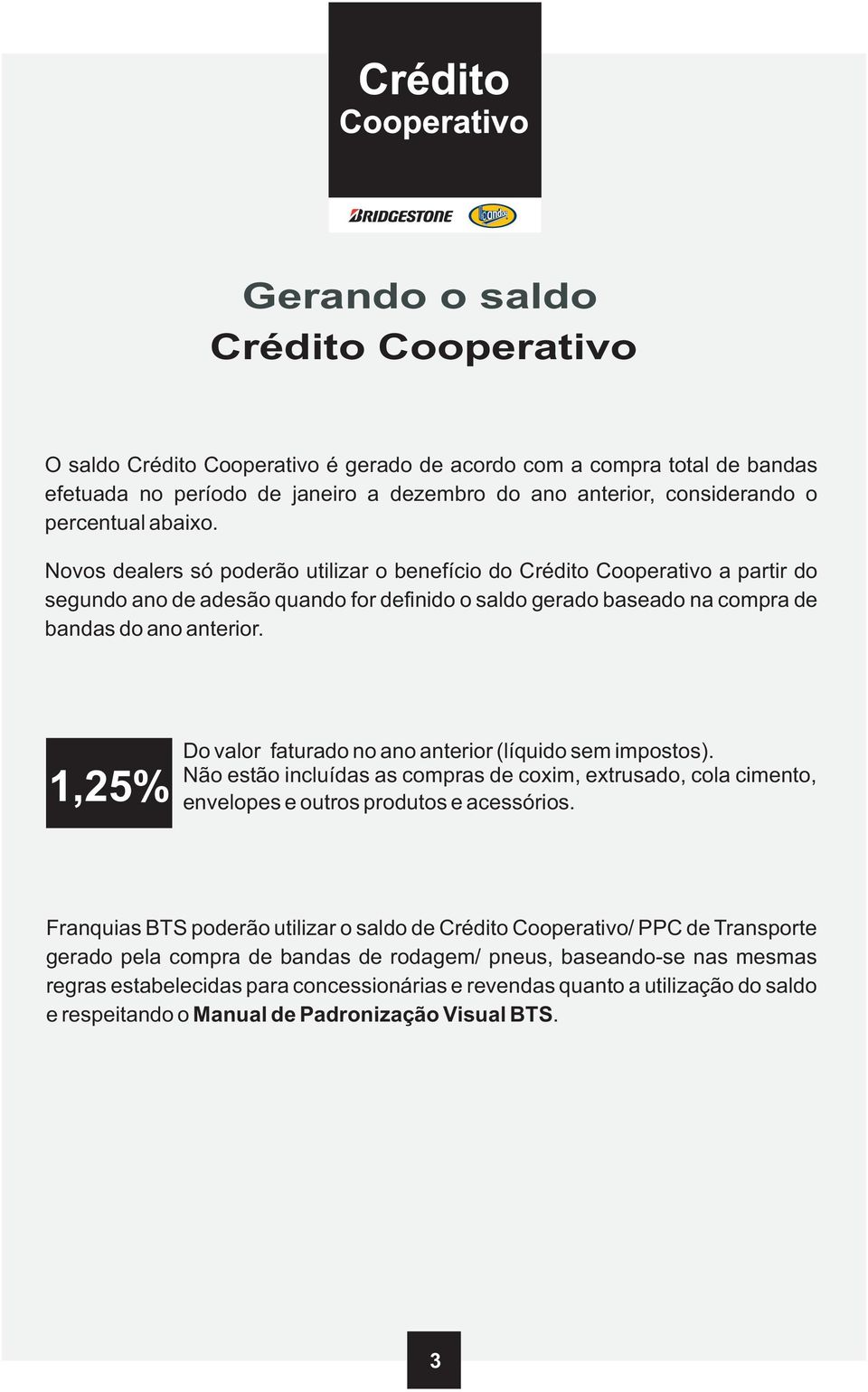 1,25% Do valor faturado no ano anterior ( líquido sem impostos). Não estão incluídas as compras de coxim, extrusado, cola cimento, envelopes e outros produtos e acessórios.