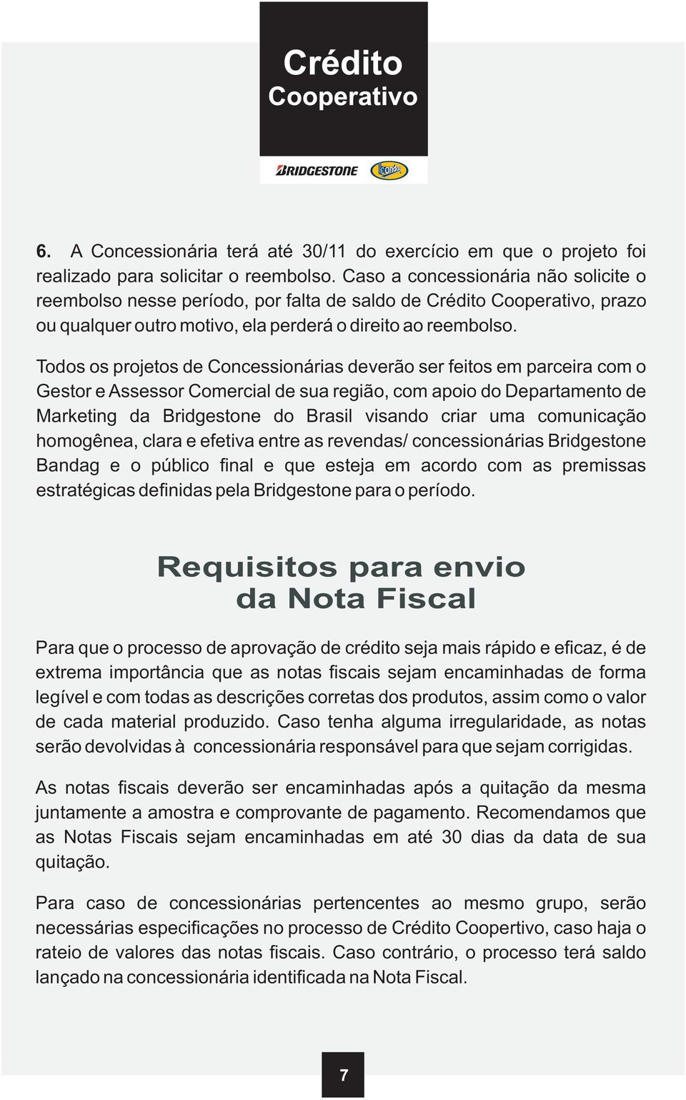 Todos os projetos de Concessionárias deverão ser feitos em parceira com o Gestor e Assessor Comercial de sua região, com apoio do Departamento de Marketing da Bridgestone do Brasil visando criar uma