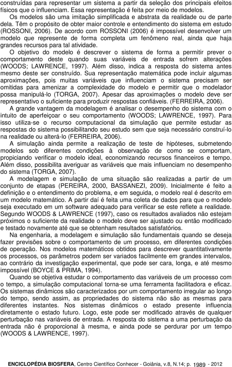 De acordo com ROSSONI (2006) é impossível desenvolver um modelo que represente de forma completa um fenômeno real, ainda que haja grandes recursos para tal atividade.