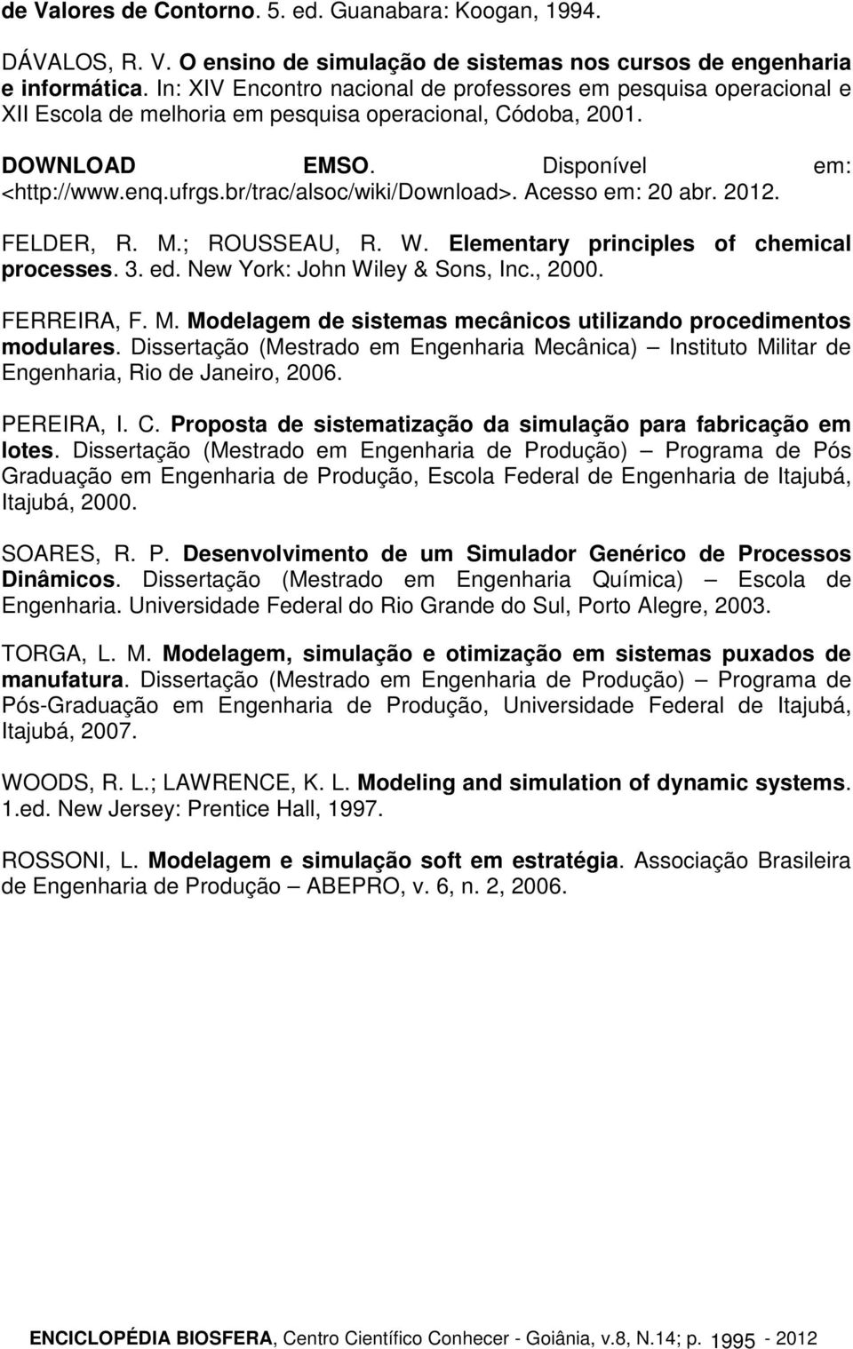 br/trac/alsoc/wiki/download>. Acesso em: 20 abr. 2012. FELDER, R. M.; ROUSSEAU, R. W. Elementary principles of chemical processes. 3. ed. New York: John Wiley & Sons, Inc., 2000. FERREIRA, F. M. Modelagem de sistemas mecânicos utilizando procedimentos modulares.