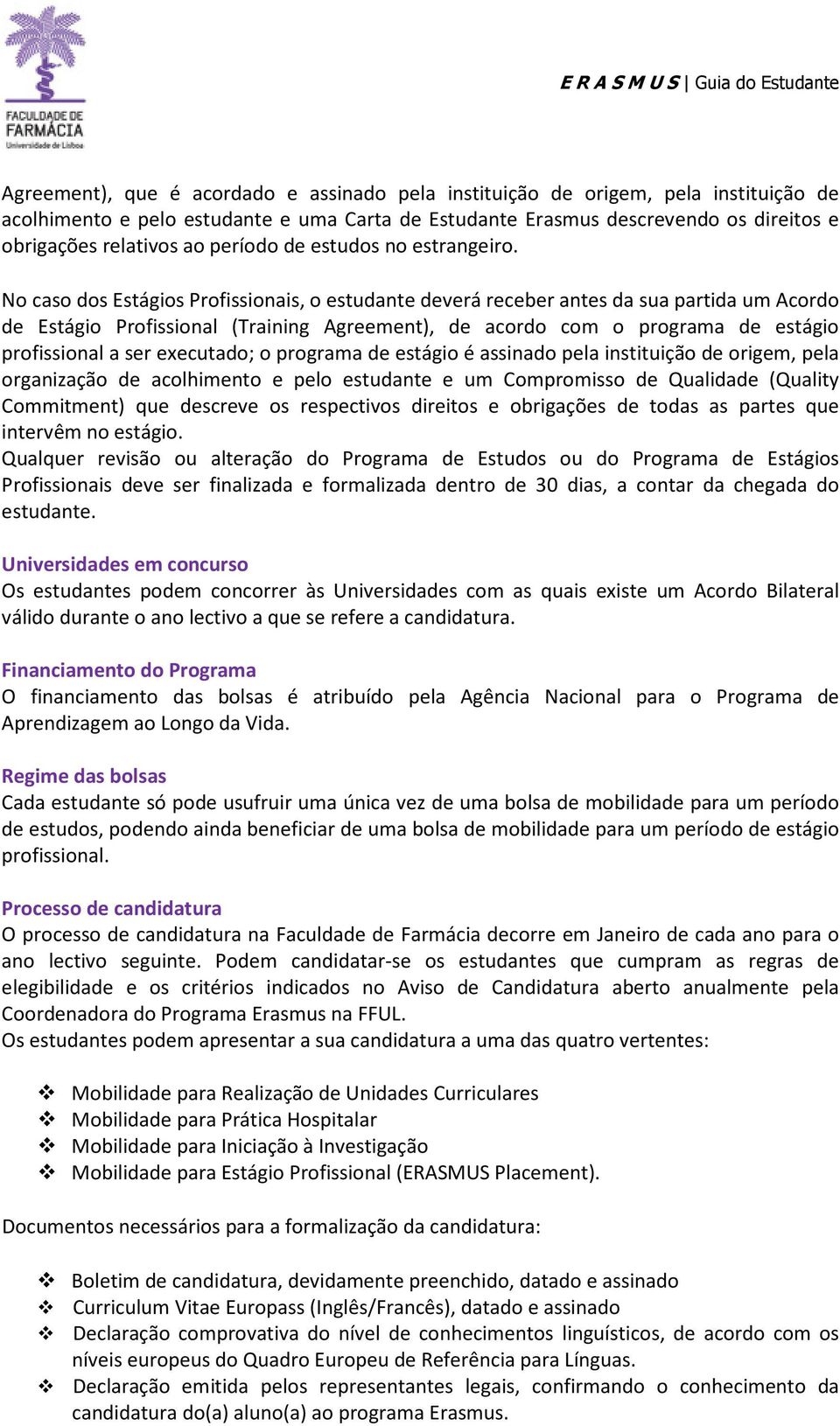 No caso dos Estágios Profissionais, o estudante deverá receber antes da sua partida um Acordo de Estágio Profissional (Training Agreement), de acordo com o programa de estágio profissional a ser