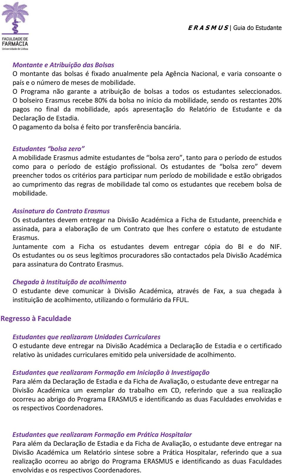 O bolseiro Erasmus recebe 80% da bolsa no início da mobilidade, sendo os restantes 20% pagos no final da mobilidade, após apresentação do Relatório de Estudante e da Declaração de Estadia.