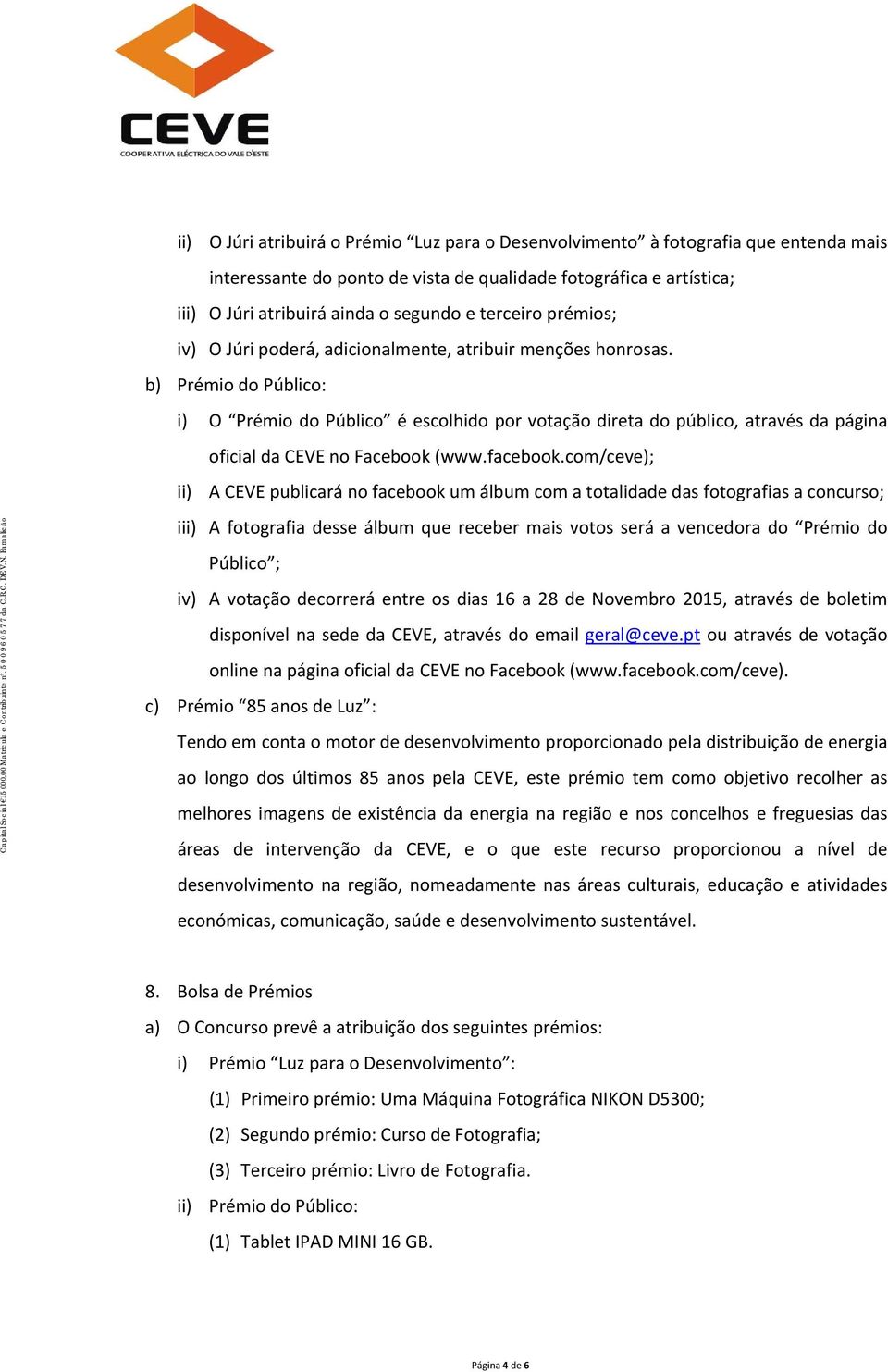 b) Prémio do Público: i) O Prémio do Público é escolhido por votação direta do público, através da página oficial da CEVE no Facebook (www.facebook.