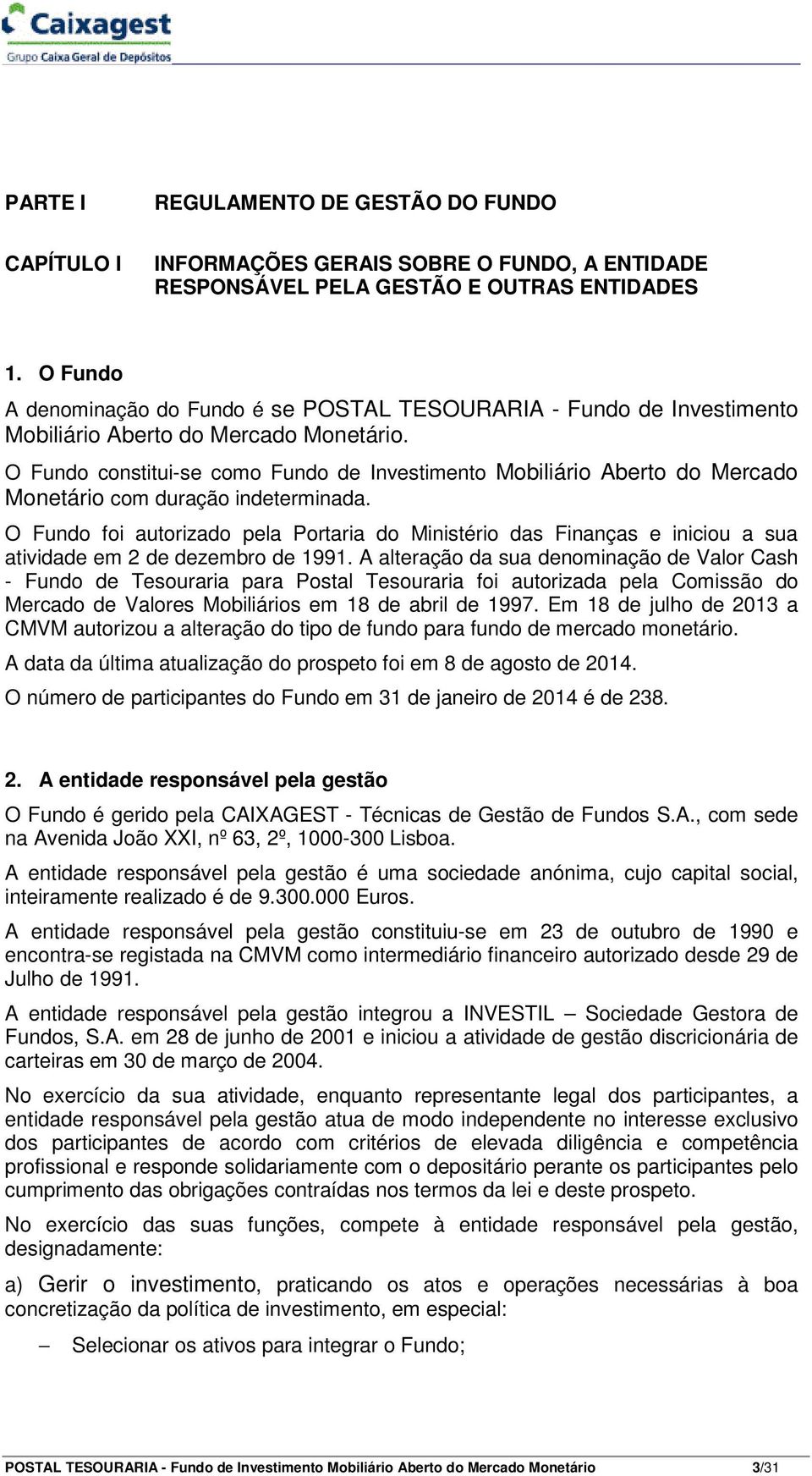 O Fundo constitui-se como Fundo de Investimento Mobiliário Aberto do Mercado Monetário com duração indeterminada.