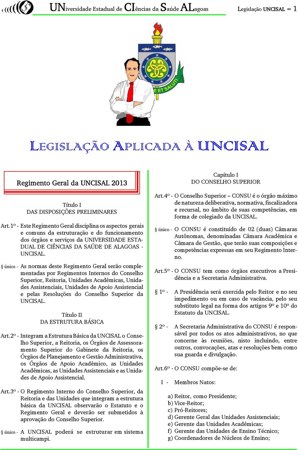 único - As normas deste Regimento Geral serão complementadas por Regimentos Internos do Conselho Superior, Reitoria, Unidades Acadêmicas, Unidades Assistenciais, Unidades de Apoio Assistencial e