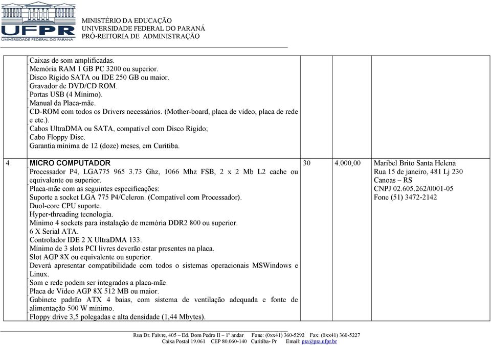 Garantia mínima de 12 (doze) meses, em Curitiba. 4 MICRO COMPUTADOR Processador P4, LGA775 965 3.73 Ghz, 1066 Mhz FSB, 2 x 2 Mb L2 cache ou equivalente ou superior.