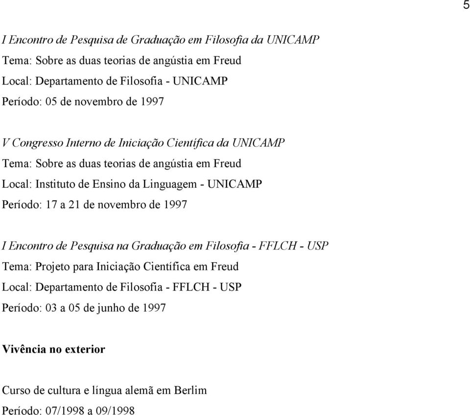 Linguagem - UNICAMP Período: 17 a 21 de novembro de 1997 I Encontro de Pesquisa na Graduação em Filosofia - FFLCH - USP Tema: Projeto para Iniciação Científica em