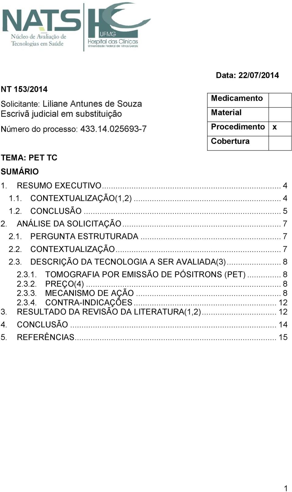 DESCRIÇÃO DA TECNOLOGIA A SER AVALIADA(3)... 8 2.3.. TOMOGRAFIA POR EMISSÃO DE PÓSITRONS (PET)... 8 2.3.2. PREÇO(4)... 8 2.3.3. MECANISMO DE AÇÃO... 8 2.3.4. CONTRA-INDICAÇÕES.