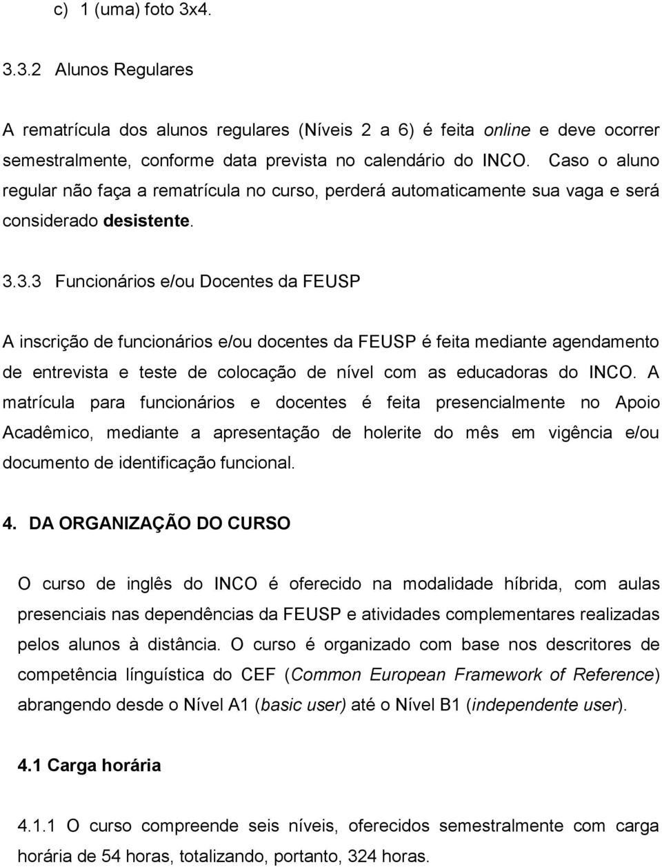 3.3 Funcionários e/ou Docentes da FEUSP A inscrição de funcionários e/ou docentes da FEUSP é feita mediante agendamento de entrevista e teste de colocação de nível com as educadoras do INCO.