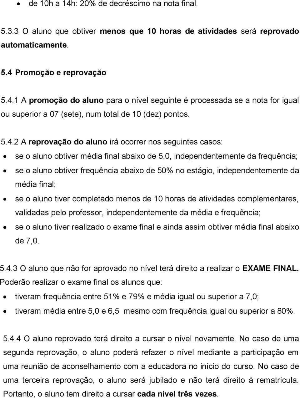 independentemente da média final; se o aluno tiver completado menos de 10 horas de atividades complementares, validadas pelo professor, independentemente da média e frequência; se o aluno tiver