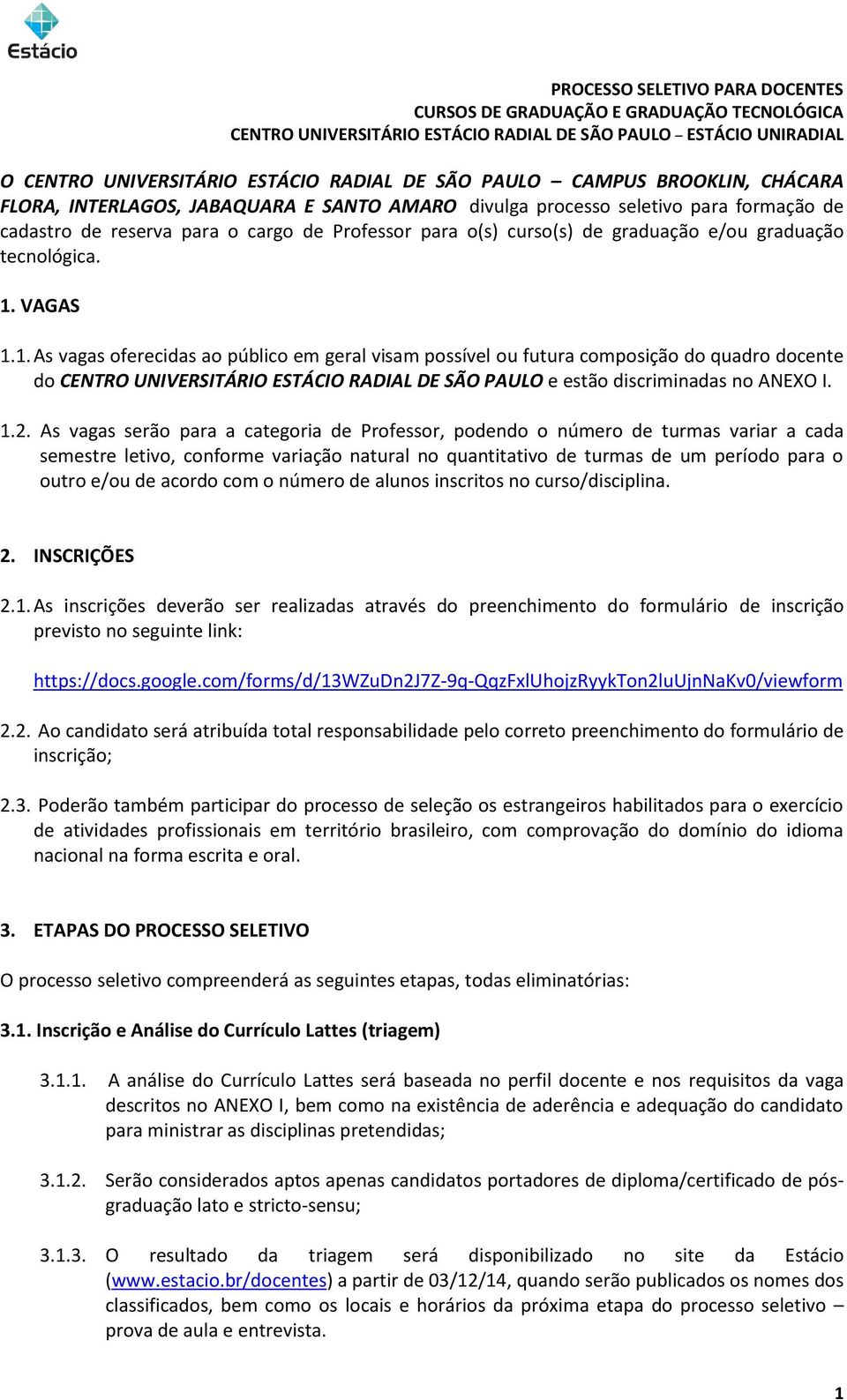 VAGAS 1.1. As vagas oferecidas ao público em geral visam possível ou futura composição do quadro docente do CENTRO UNIVERSITÁRIO ESTÁCIO RADIAL DE SÃO PAULO e estão discriminadas no ANEXO I. 1.2.