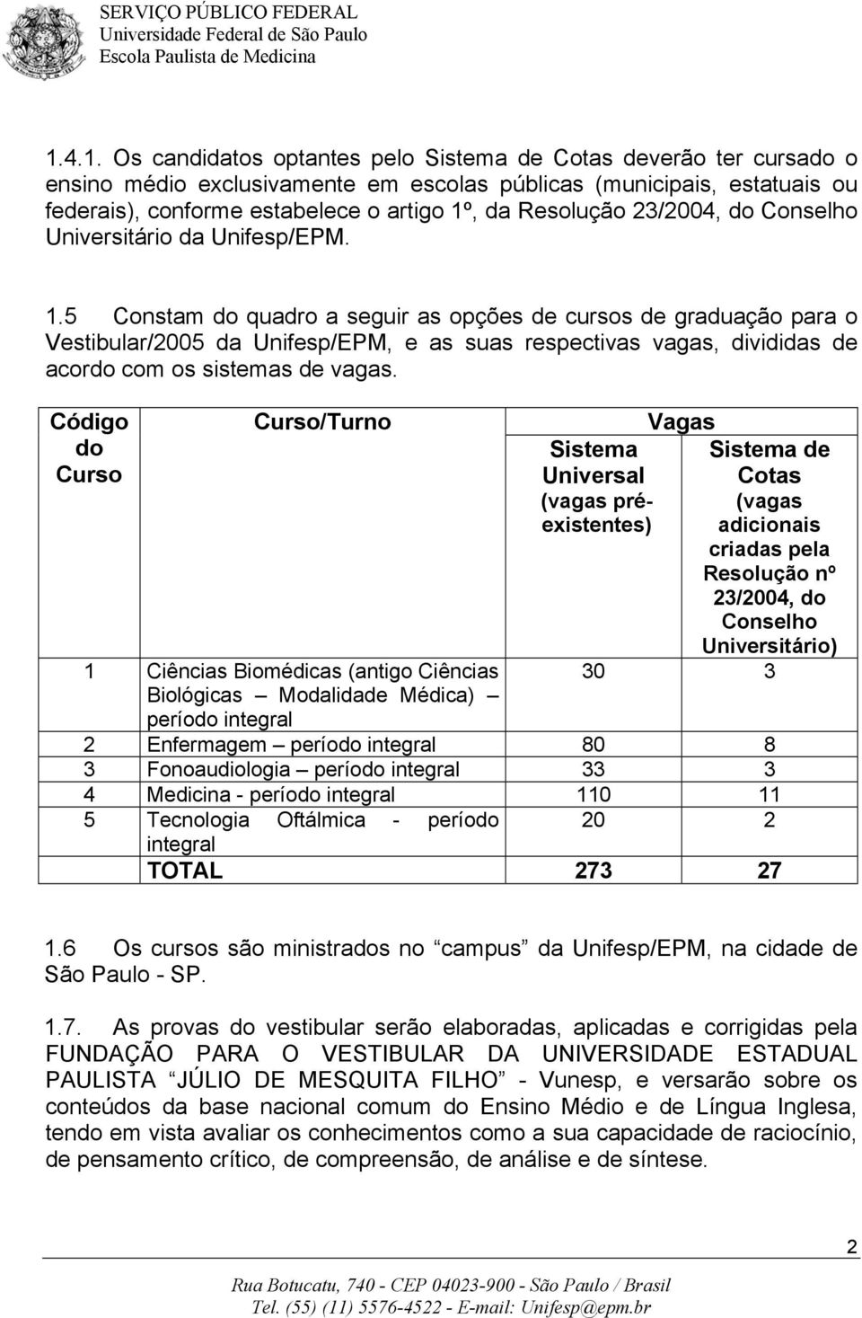 5 Constam do quadro a seguir as opções de cursos de graduação para o Vestibular/2005 da Unifesp/EPM, e as suas respectivas vagas, divididas de acordo com os sistemas de vagas.