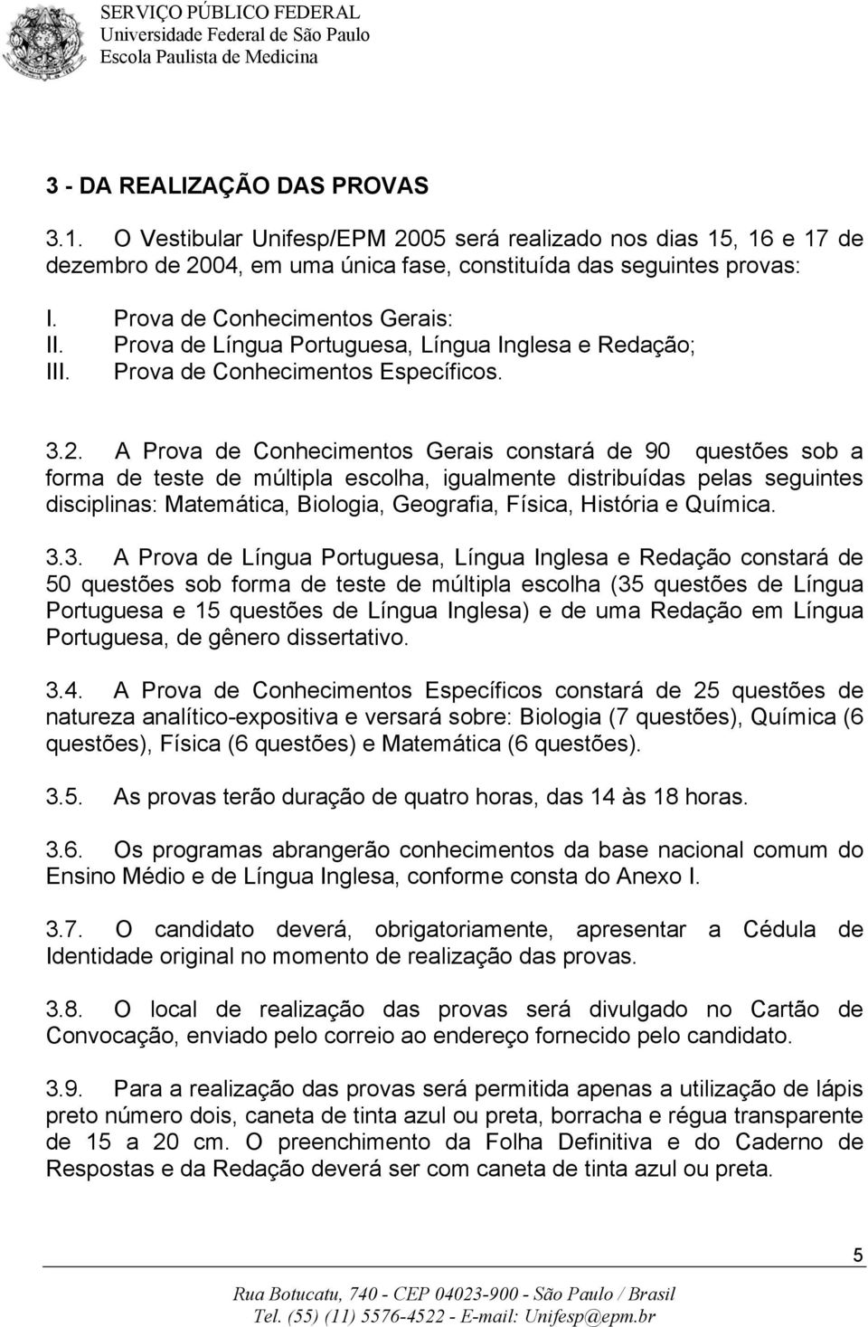 A Prova de Conhecimentos Gerais constará de 90 questões sob a forma de teste de múltipla escolha, igualmente distribuídas pelas seguintes disciplinas: Matemática, Biologia, Geografia, Física,