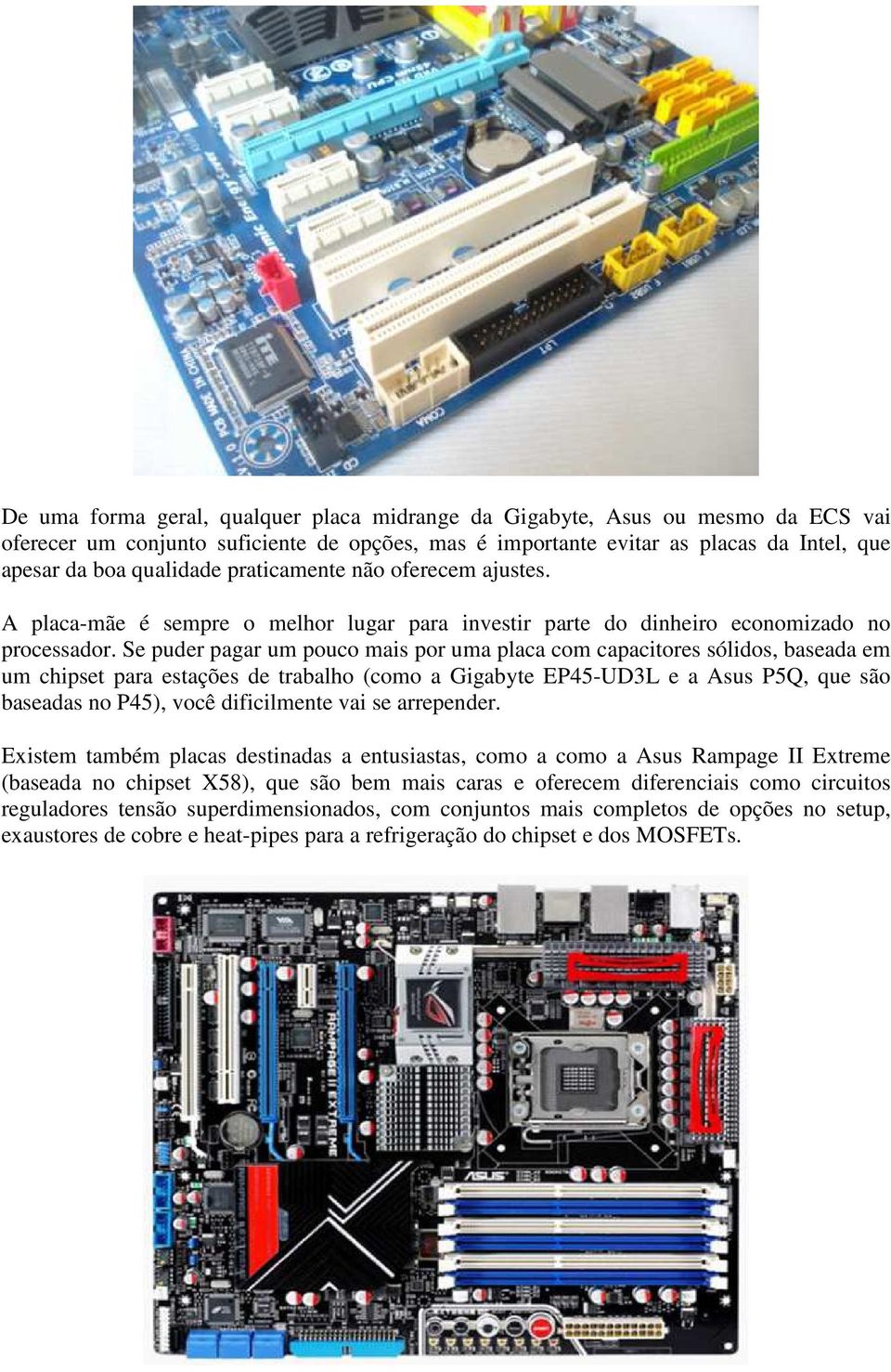 Se puder pagar um pouco mais por uma placa com capacitores sólidos, baseada em um chipset para estações de trabalho (como a Gigabyte EP45-UD3L e a Asus P5Q, que são baseadas no P45), você