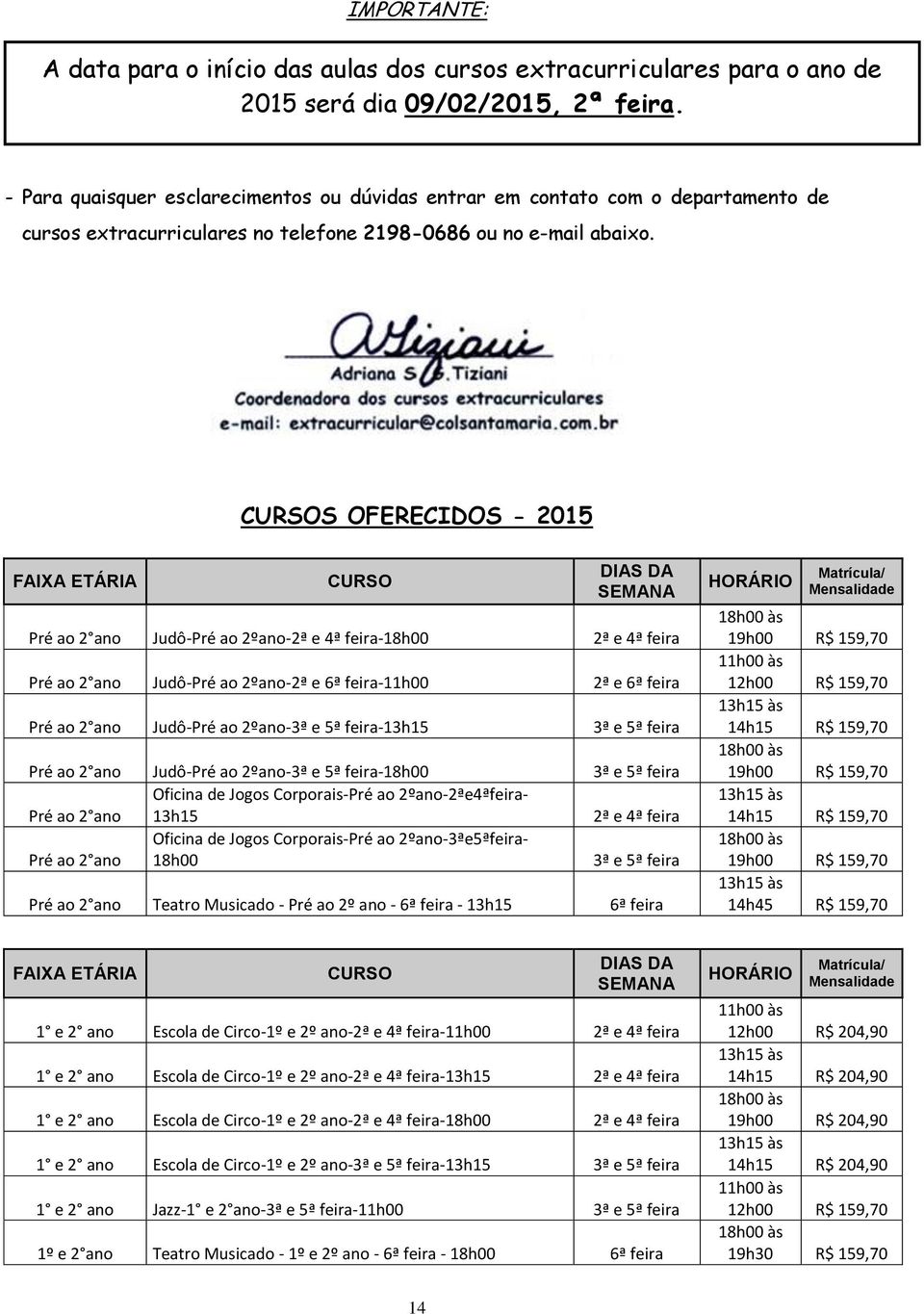 S OFERECIDOS - 2015 Pré ao 2 ano Judô-Pré ao 2ºano-2ª e 4ª feira-18h00 2ª e 4ª feira Pré ao 2 ano Judô-Pré ao 2ºano-2ª e 6ª feira-11h00 2ª e 6ª feira Pré ao 2 ano Judô-Pré ao 2ºano-3ª e 5ª