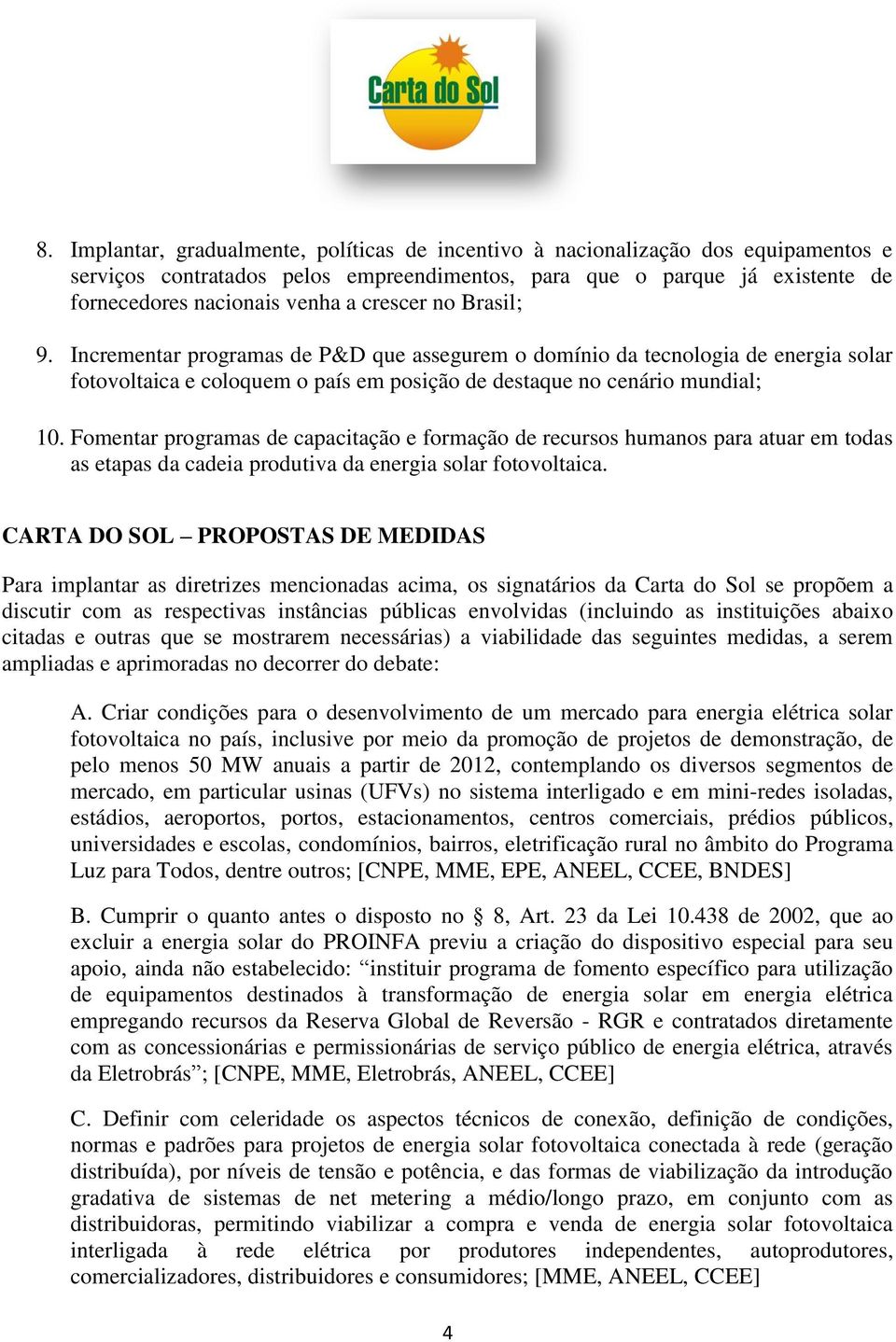 Fomentar programas de capacitação e formação de recursos humanos para atuar em todas as etapas da cadeia produtiva da energia solar fotovoltaica.