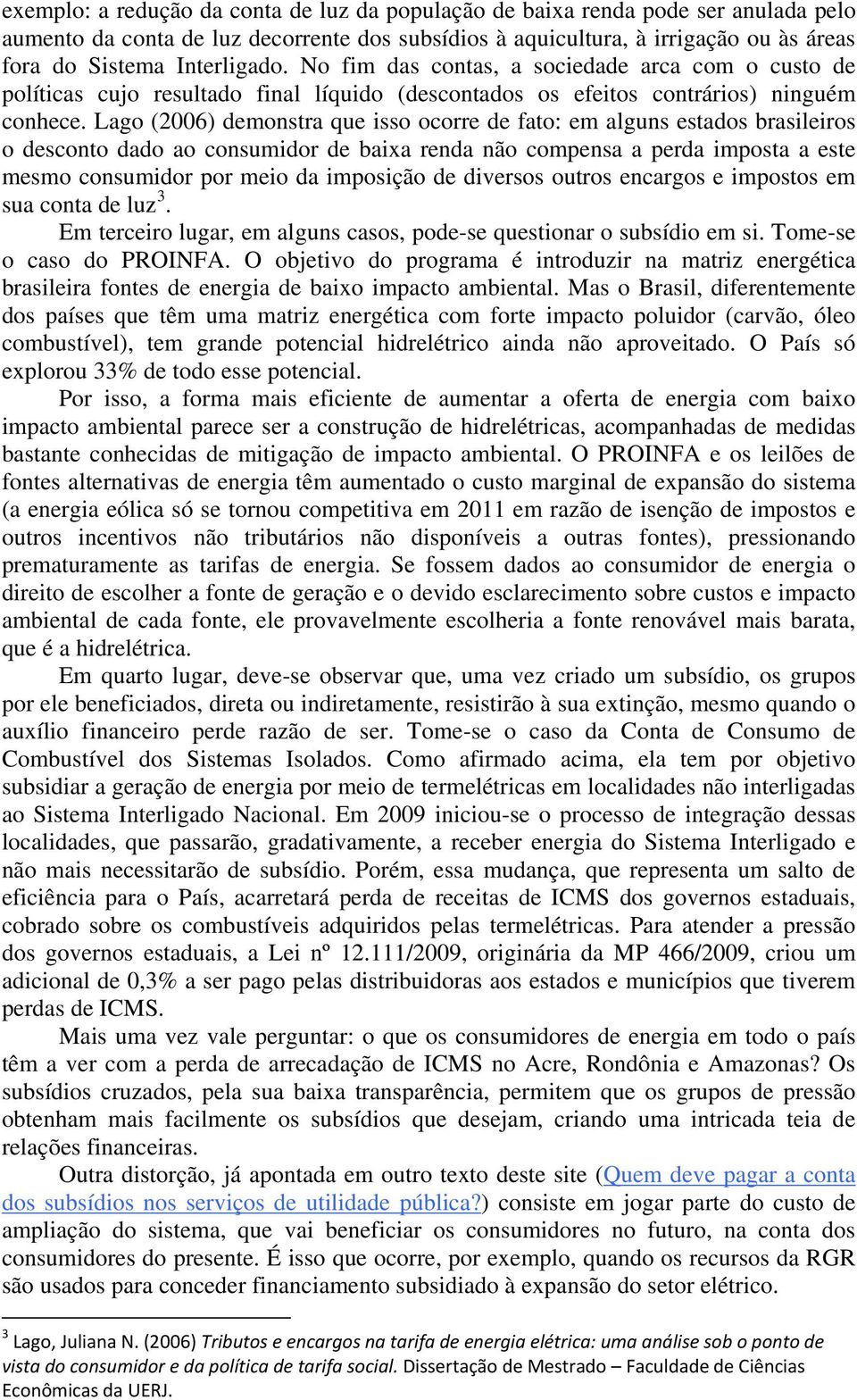 Lago (2006) demonstra que isso ocorre de fato: em alguns estados brasileiros o desconto dado ao consumidor de baixa renda não compensa a perda imposta a este mesmo consumidor por meio da imposição de