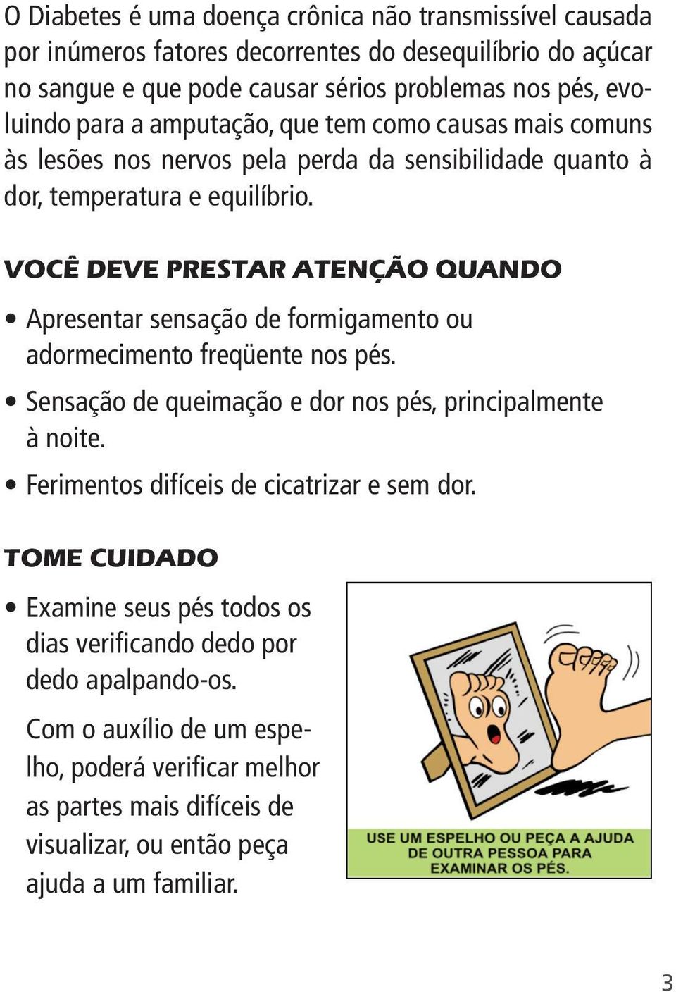 VOCÊ DEVE PRESTAR ATENÇÃO QUANDO Apresentar sensação de formigamento ou adormecimento freqüente nos pés. Sensação de queimação e dor nos pés, principalmente à noite.