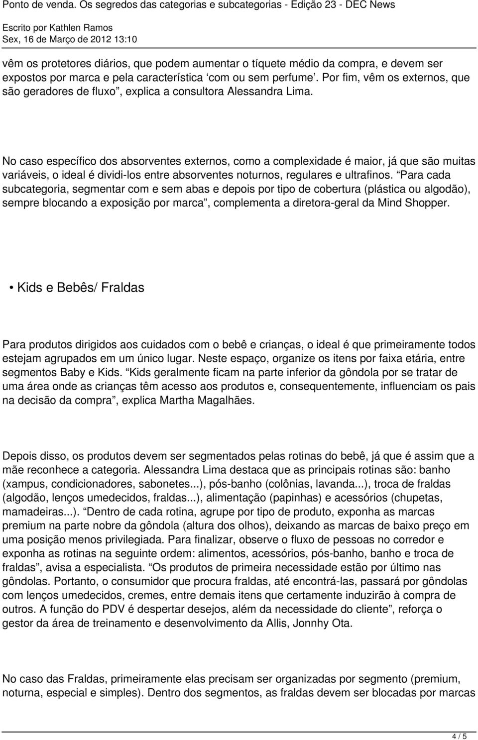 No caso específico dos absorventes externos, como a complexidade é maior, já que são muitas variáveis, o ideal é dividi-los entre absorventes noturnos, regulares e ultrafinos.