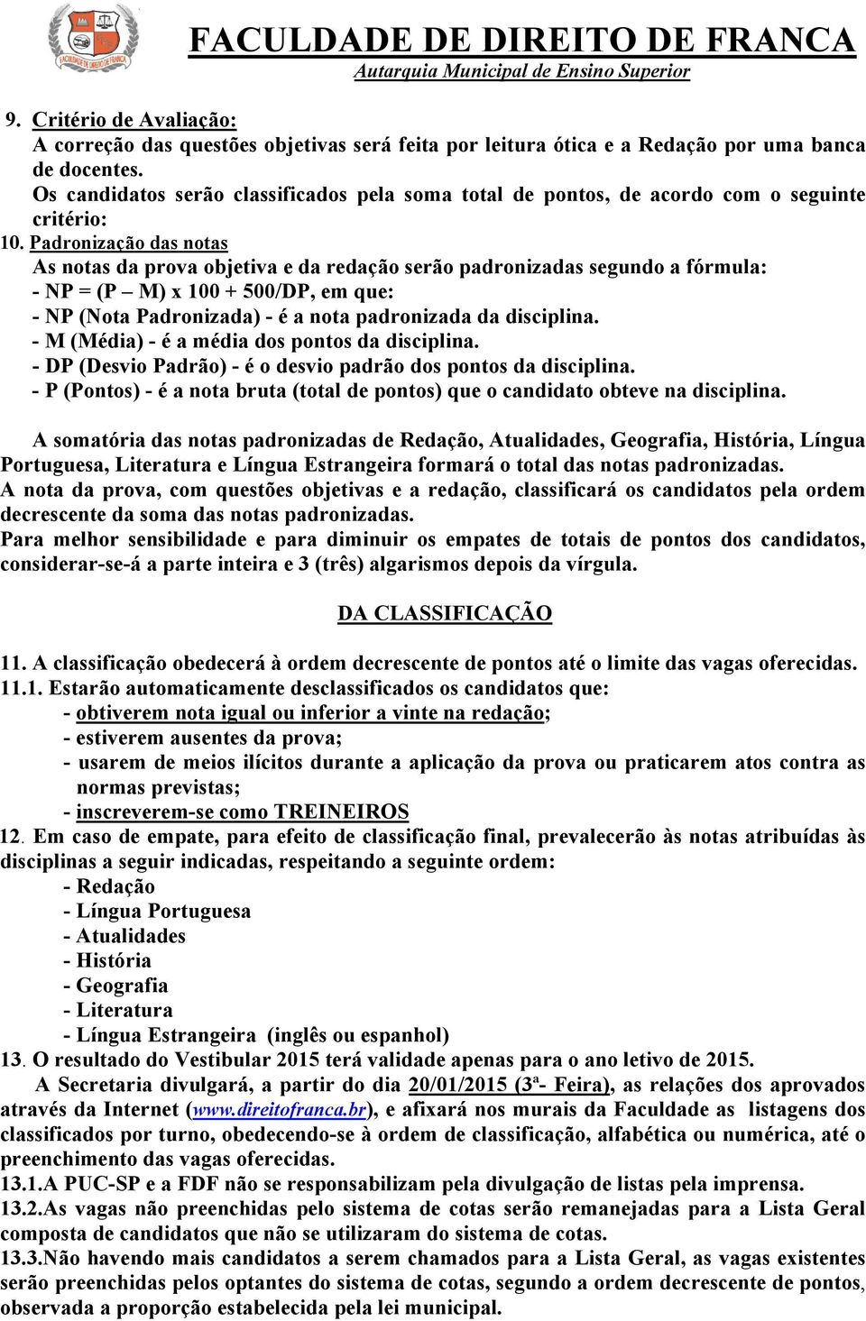 Padronização das notas As notas da prova objetiva e da redação serão padronizadas segundo a fórmula: - NP = (P M) x 100 + 500/DP, em que: - NP (Nota Padronizada) - é a nota padronizada da disciplina.