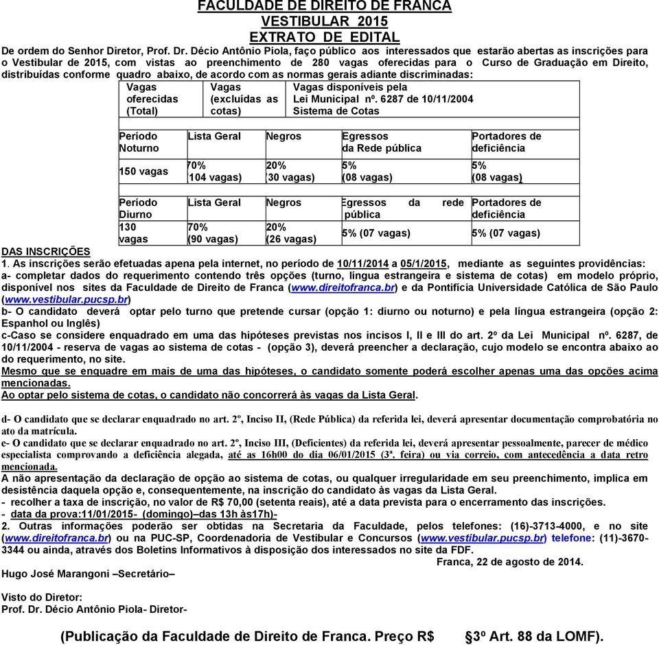 Direito, distribuídas conforme quadro abaixo, de acordo com as normas gerais adiante discriminadas: Vagas oferecidas (Total) Vagas (excluídas as cotas) Vagas disponíveis pela Lei Municipal nº.