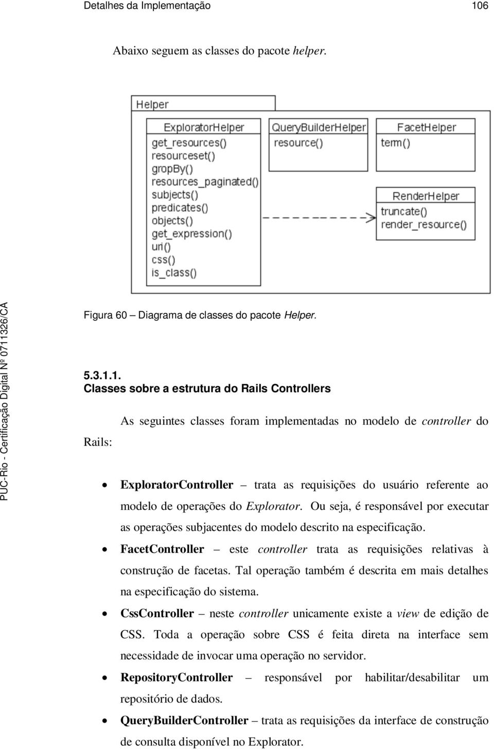 1. Classes sobre a estrutura do Rails Controllers Rails: As seguintes classes foram implementadas no modelo de controller do ExploratorController trata as requisições do usuário referente ao modelo
