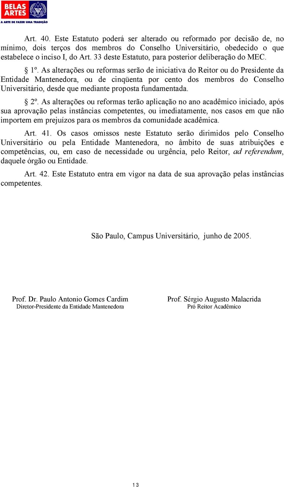 As alterações ou reformas serão de iniciativa do Reitor ou do Presidente da Entidade Mantenedora, ou de cinqüenta por cento dos membros do Conselho Universitário, desde que mediante proposta