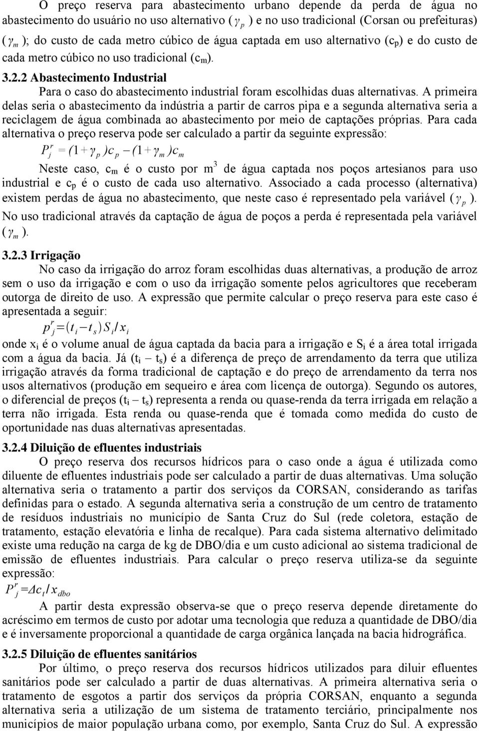 A pimeia delas seia o abastecimento da indústia a pati de caos pipa e a segunda altenativa seia a eciclagem de água combinada ao abastecimento po meio de captações pópias.