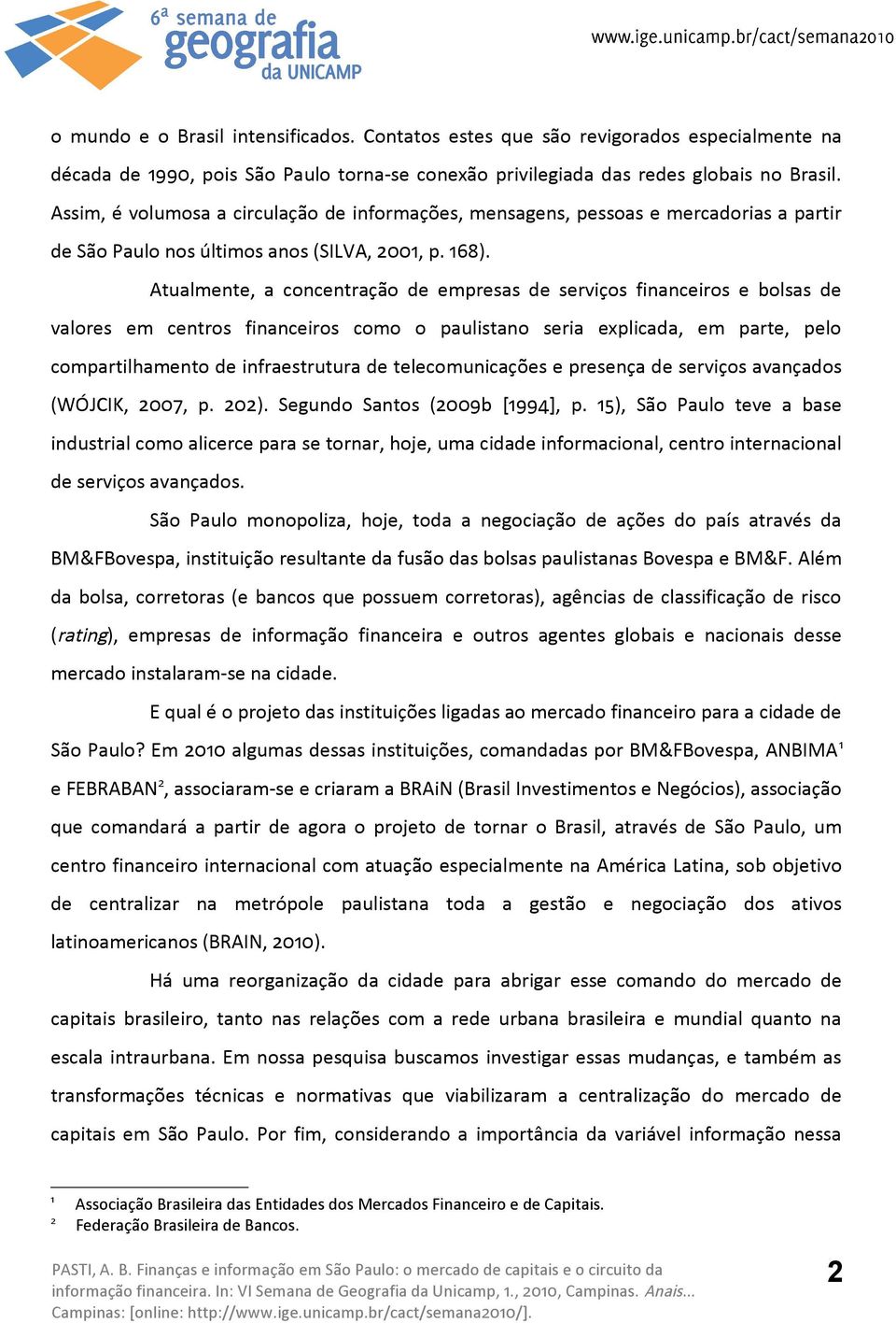 Atualmente, a concentração de empresas de serviços financeiros e bolsas de valores em centros financeiros como o paulistano seria explicada, em parte, pelo compartilhamento de infraestrutura de