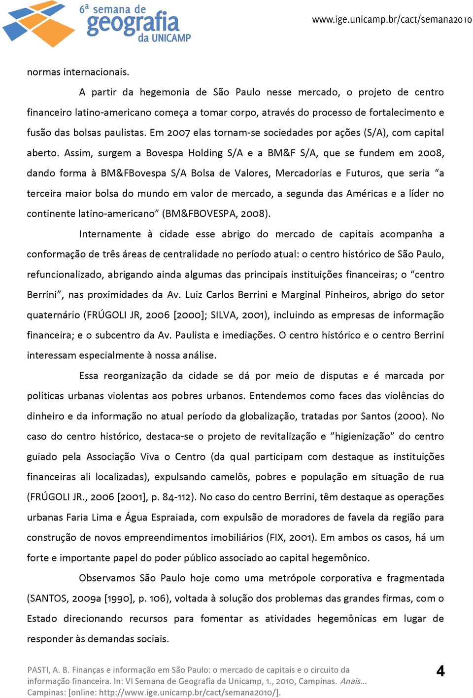 Em 2007 elas tornam-se sociedades por ações (S/A), com capital aberto.