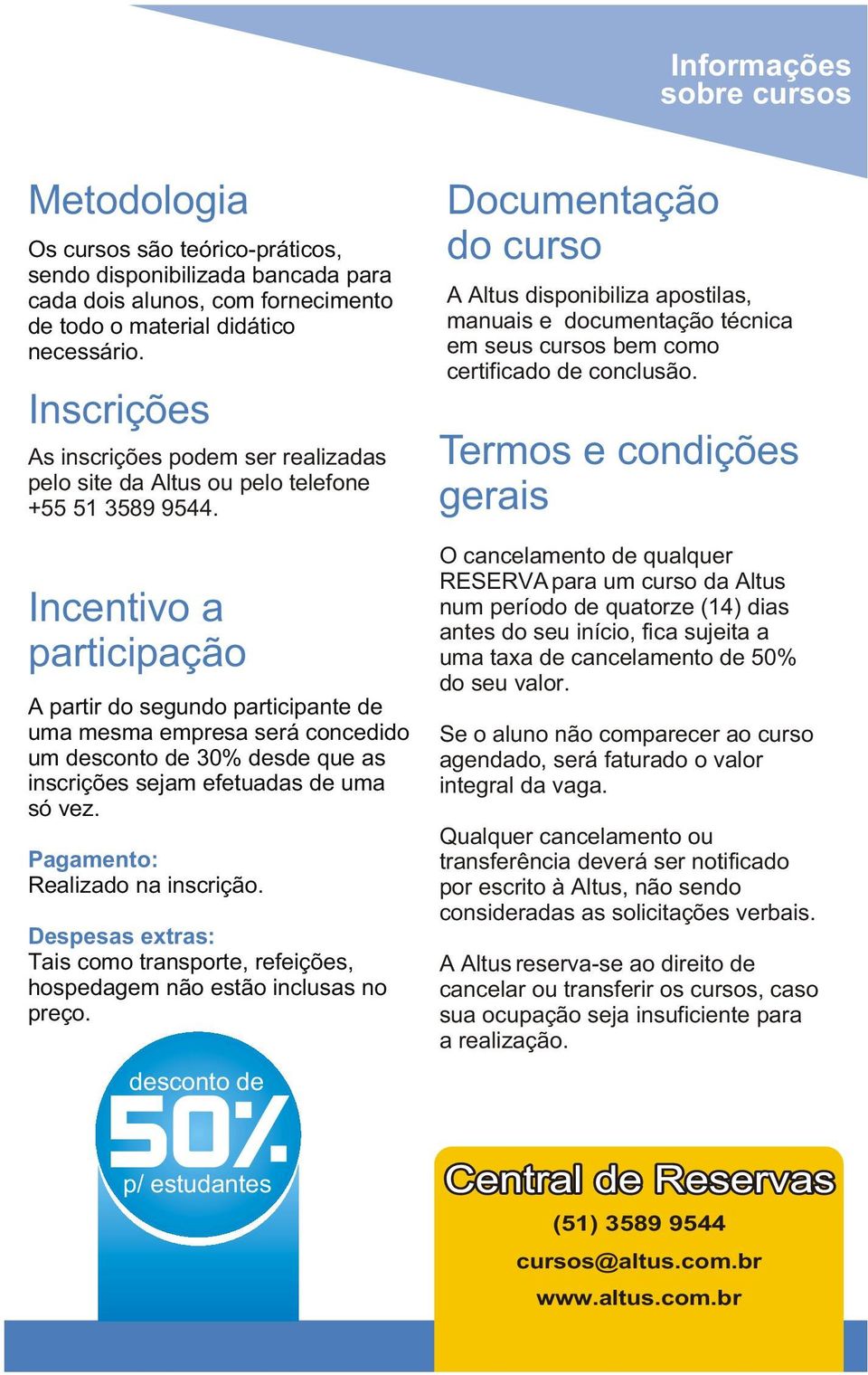 Incentivo a participação A partir do segundo participante de uma mesma empresa será concedido um desconto de 30% desde que as inscrições sejam efetuadas de uma só vez.