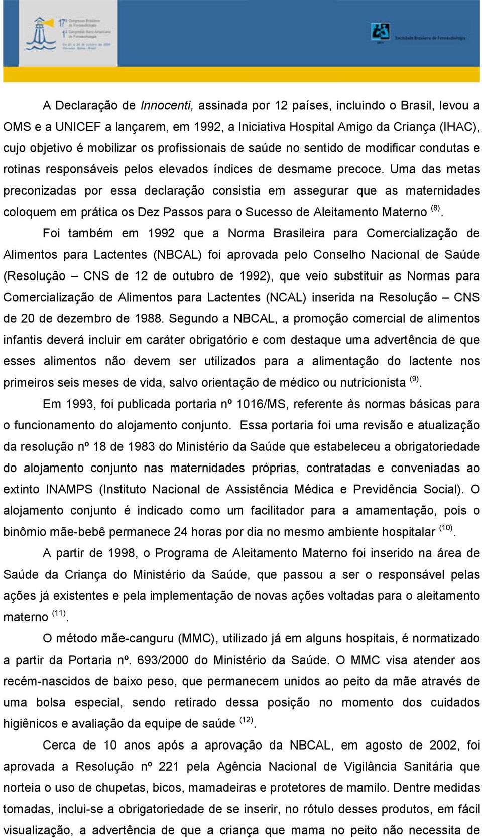 Uma das metas preconizadas por essa declaração consistia em assegurar que as maternidades coloquem em prática os Dez Passos para o Sucesso de Aleitamento Materno (8).