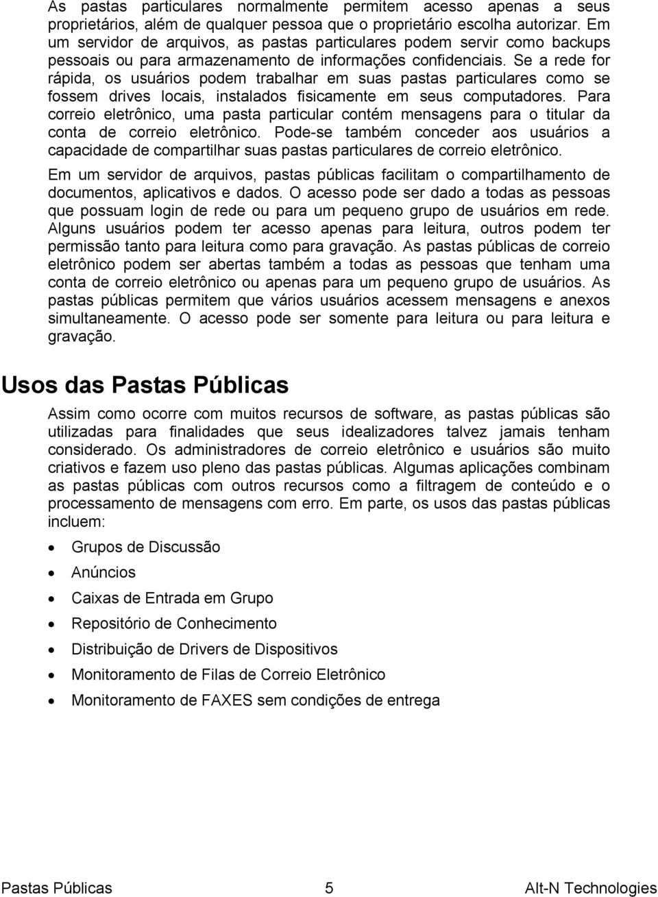 Se a rede for rápida, os usuários podem trabalhar em suas pastas particulares como se fossem drives locais, instalados fisicamente em seus computadores.