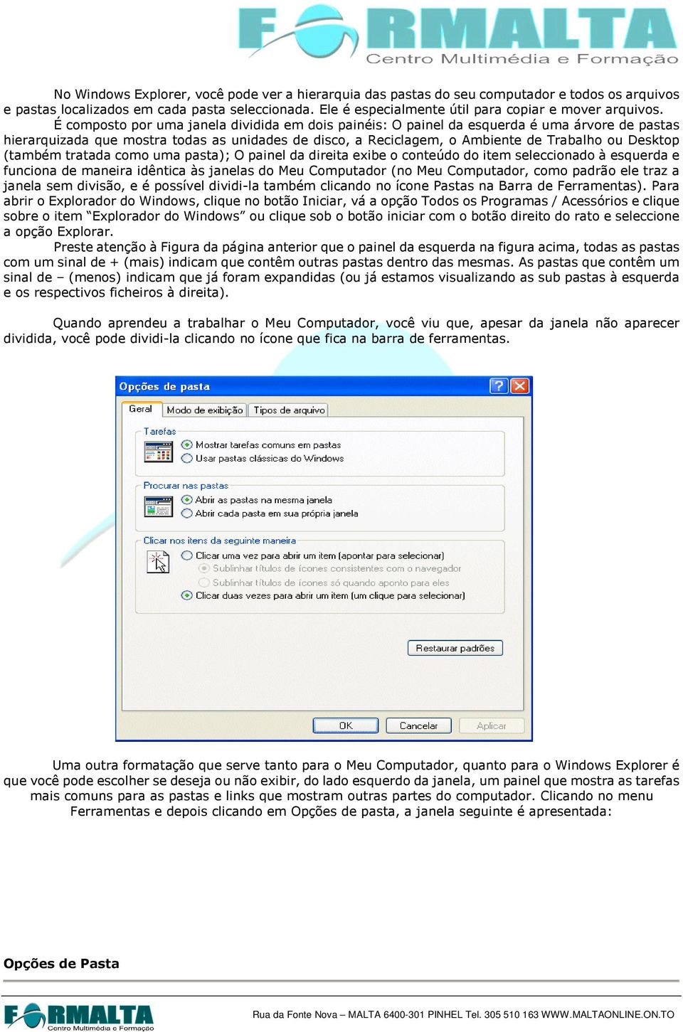 (também tratada como uma pasta); O painel da direita exibe o conteúdo do item seleccionado à esquerda e funciona de maneira idêntica às janelas do Meu Computador (no Meu Computador, como padrão ele