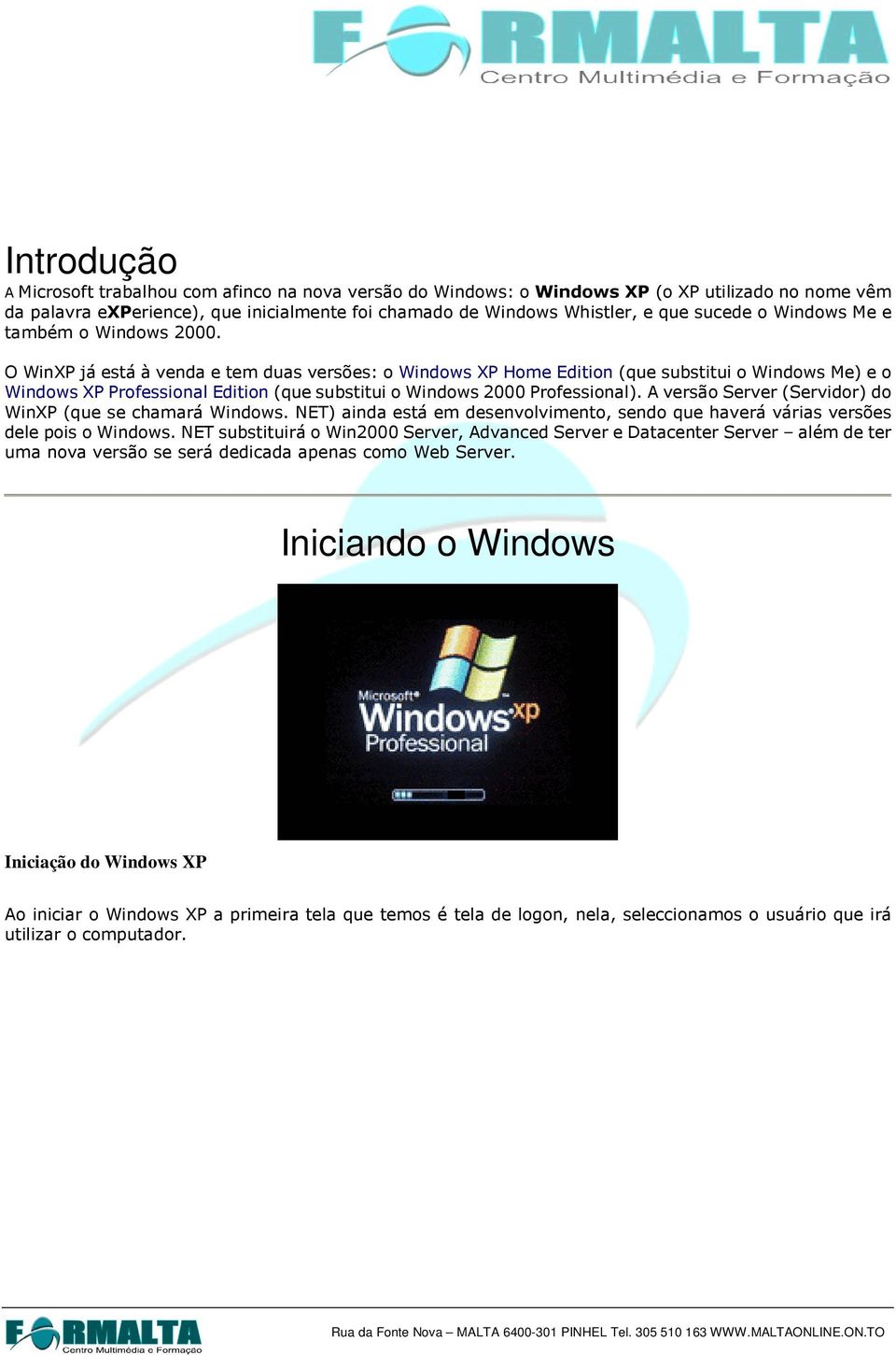O WinXP já está à venda e tem duas versões: o Windows XP Home Edition (que substitui o Windows Me) e o Windows XP Professional Edition (que substitui o Windows 2000 Professional).