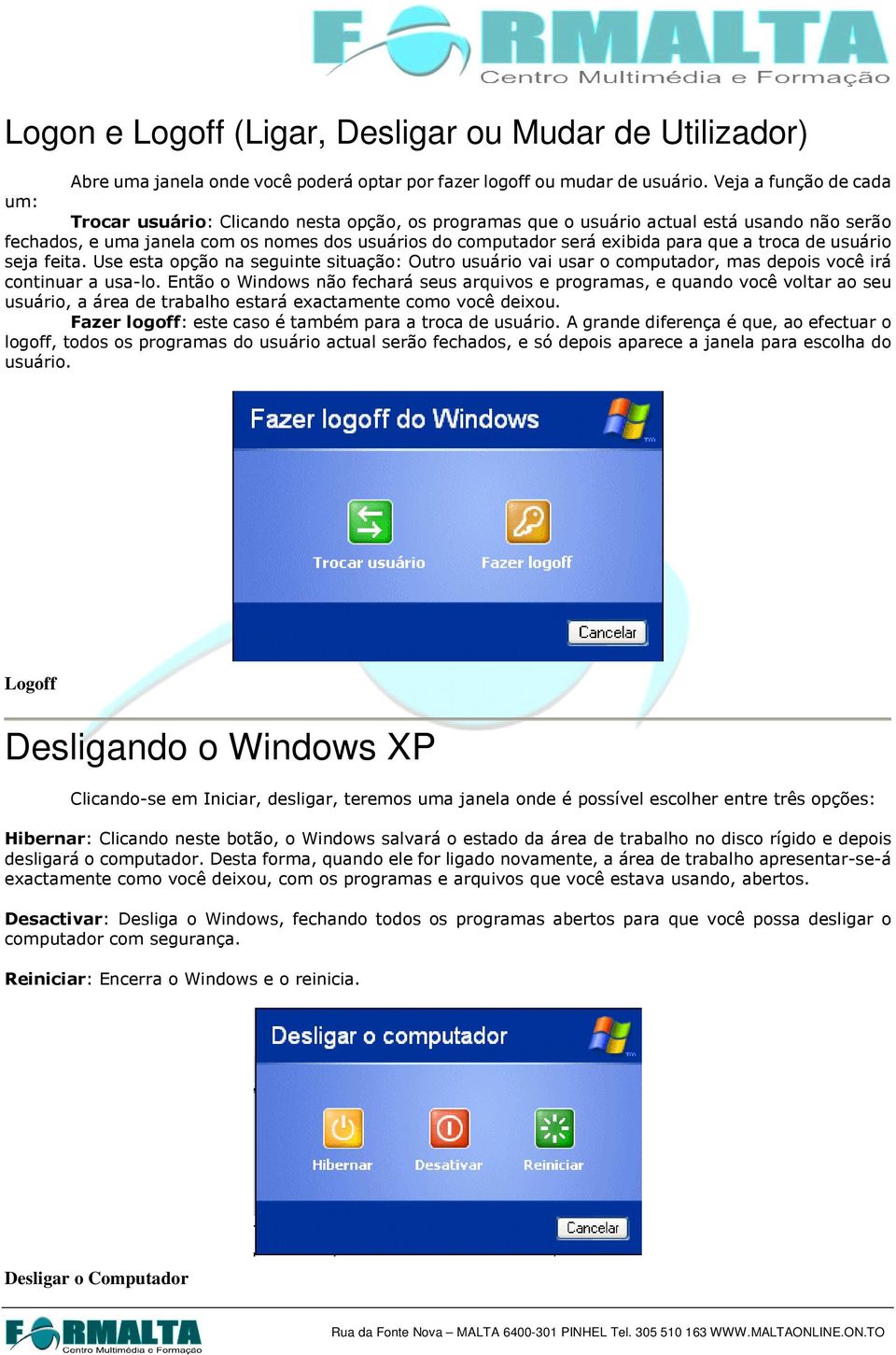 para que a troca de usuário seja feita. Use esta opção na seguinte situação: Outro usuário vai usar o computador, mas depois você irá continuar a usa-lo.