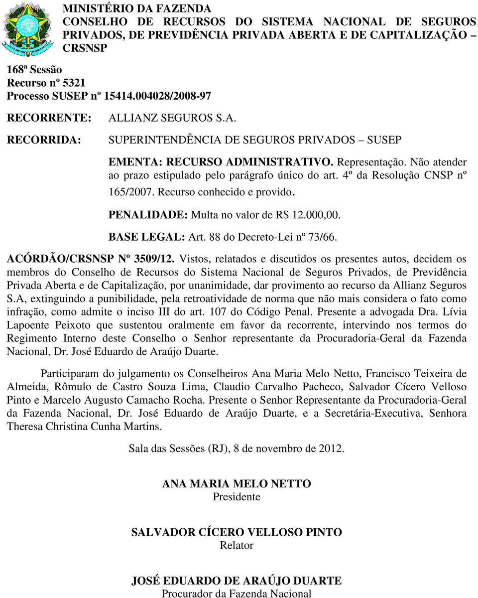 Vistos, relatados e discutidos os presentes autos, decidem os Privada Aberta e de Capitalização, por unanimidade, dar provimento ao recurso da Allianz Seguros S.