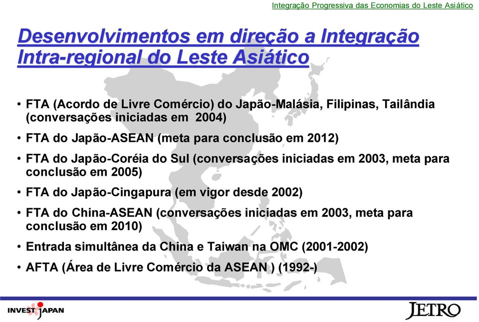 do Japão-Coréia do Sul (conversações iniciadas em 2003, meta para conclusão em 2005) FTA do Japão-Cingapura (em vigor desde 2002) FTA do China-ASEAN