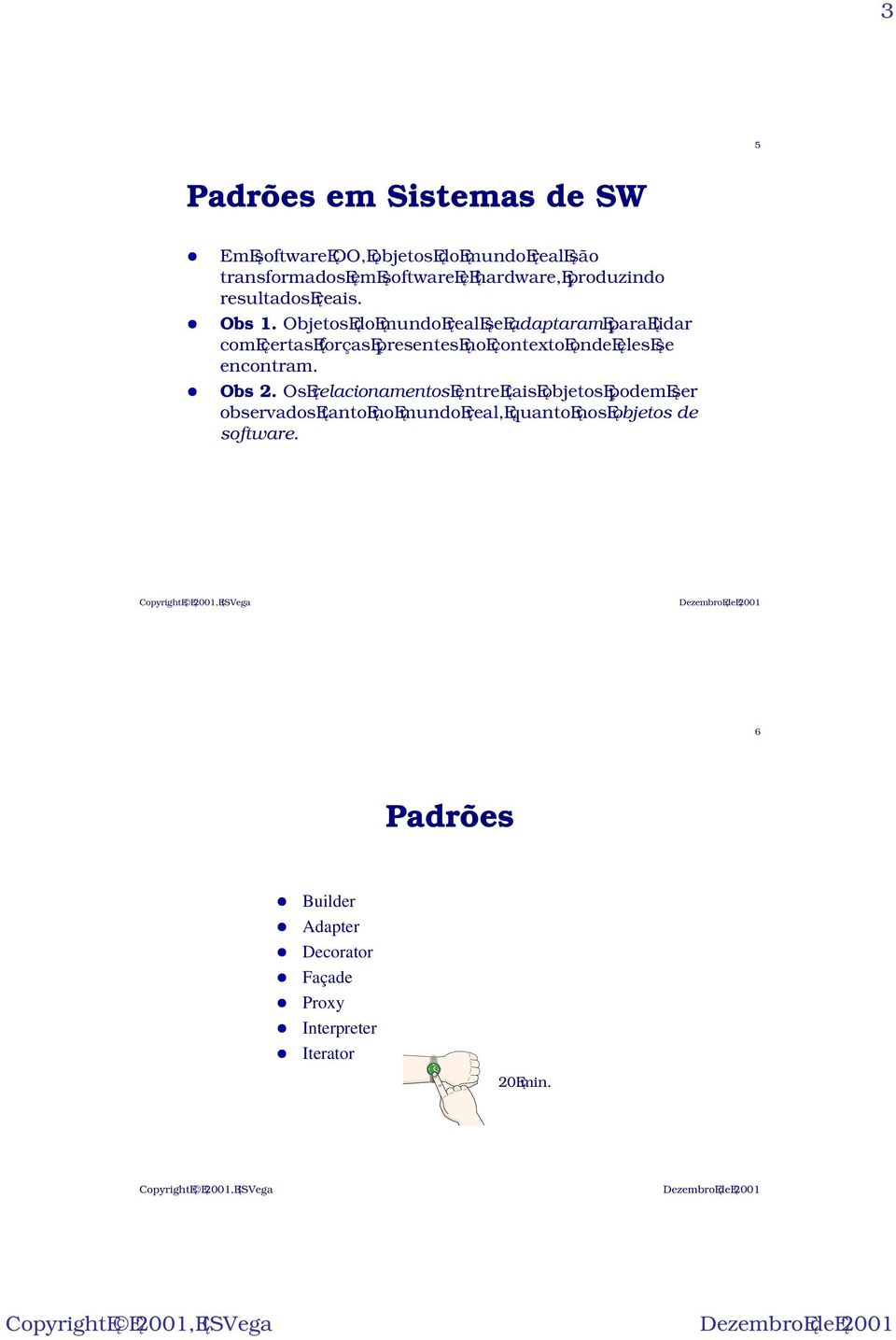 Objetos do mundo real se adaptaram para lidar com certas forças presentes no contexto onde eles se encontram.