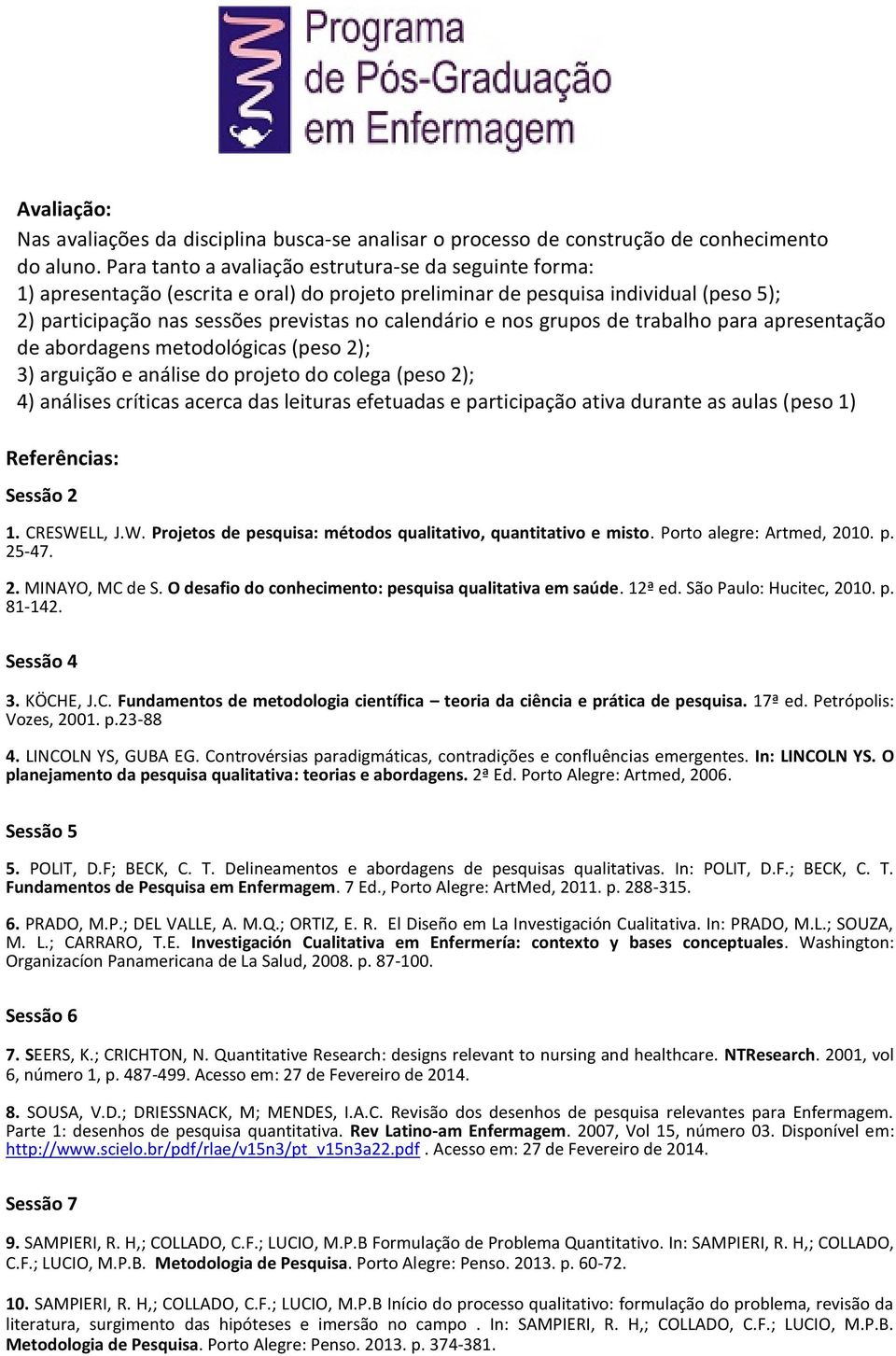 nos grupos de trabalho para apresentação de abordagens metodológicas (peso 2); 3) arguição e análise do projeto do colega (peso 2); 4) análises críticas acerca das leituras efetuadas e participação