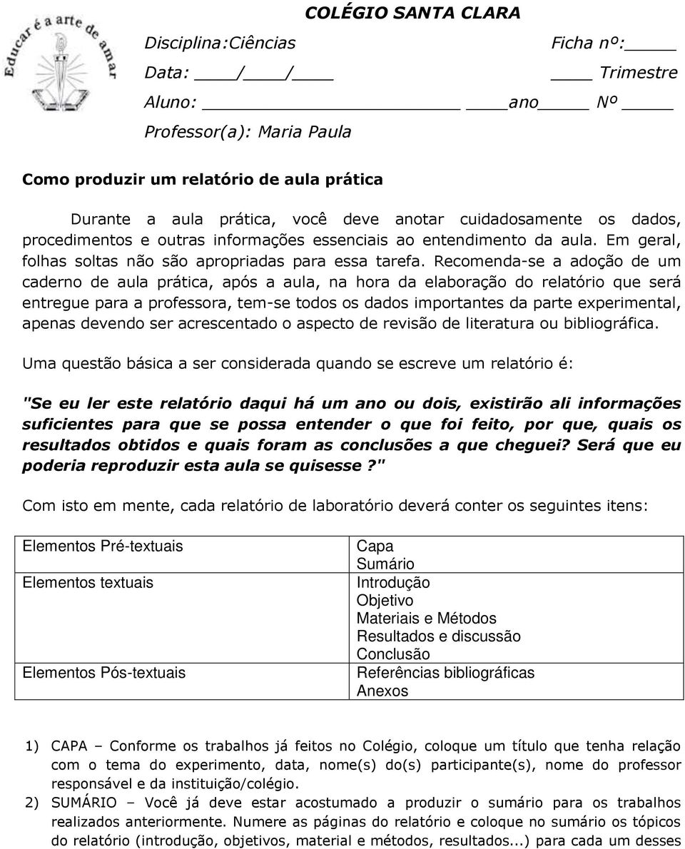 Recomenda-se a adoção de um caderno de aula prática, após a aula, na hora da elaboração do relatório que será entregue para a professora, tem-se todos os dados importantes da parte experimental,