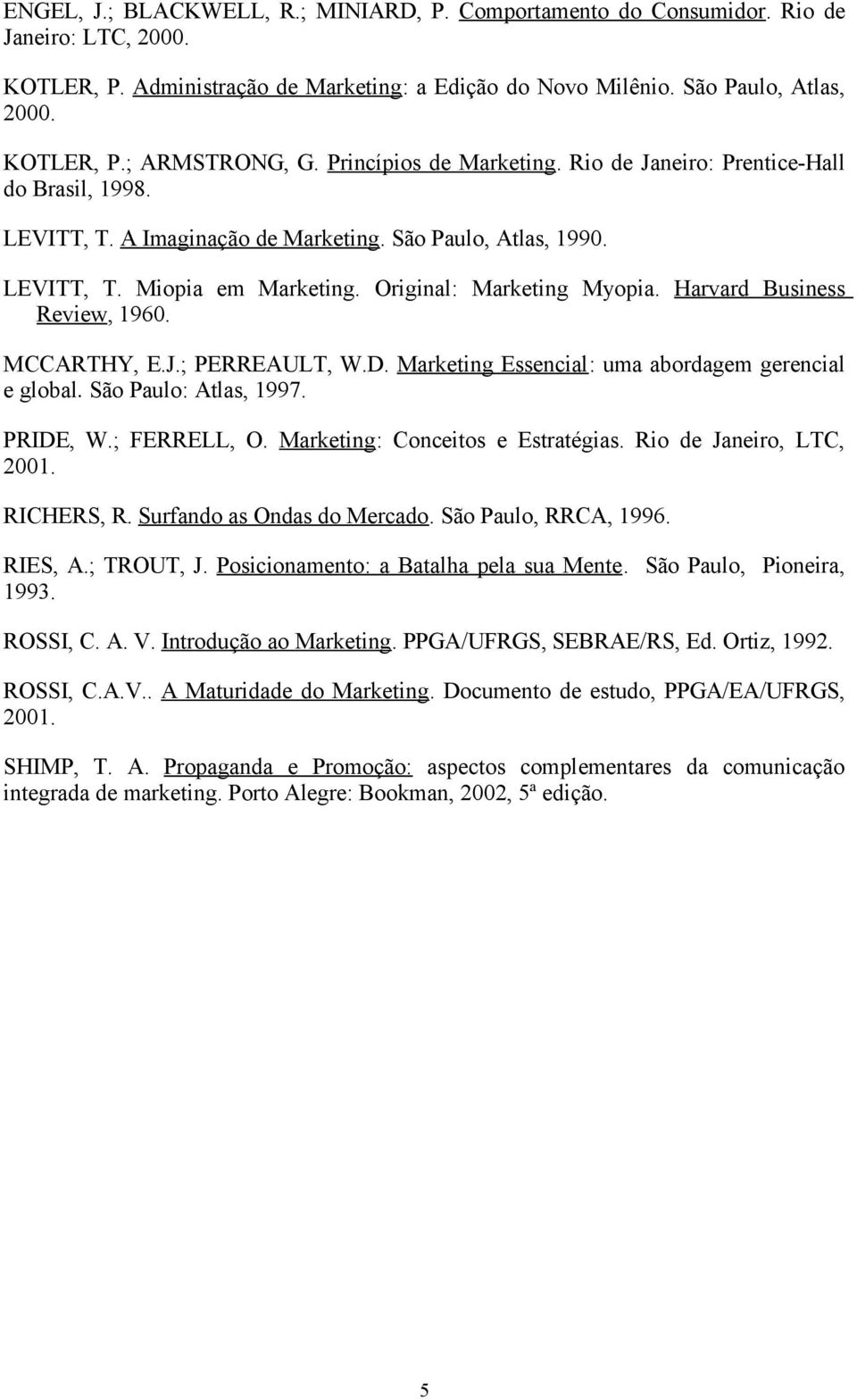 Harvard Business Review, 1960. MCCARTHY, E.J.; PERREAULT, W.D. Marketing Essencial: uma abordagem gerencial e global. São Paulo: Atlas, 1997. PRIDE, W.; FERRELL, O. Marketing: Conceitos e Estratégias.