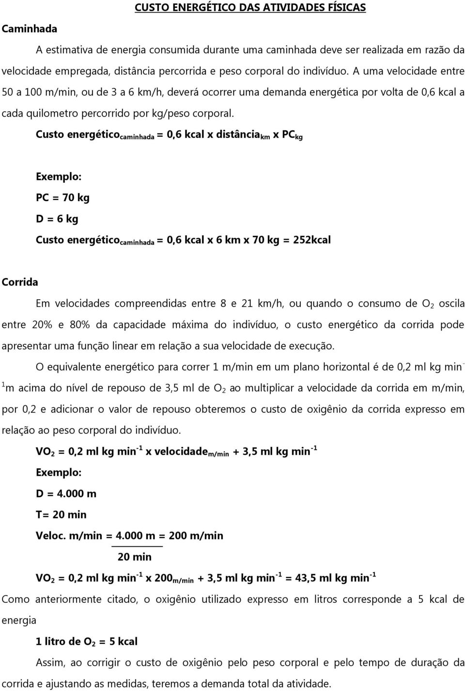 Custo energético caminhada = 0,6 kcal x distância km x PC kg PC = 70 kg D = 6 kg Custo energético caminhada = 0,6 kcal x 6 km x 70 kg = 252kcal Corrida Em velocidades compreendidas entre 8 e 21 km/h,