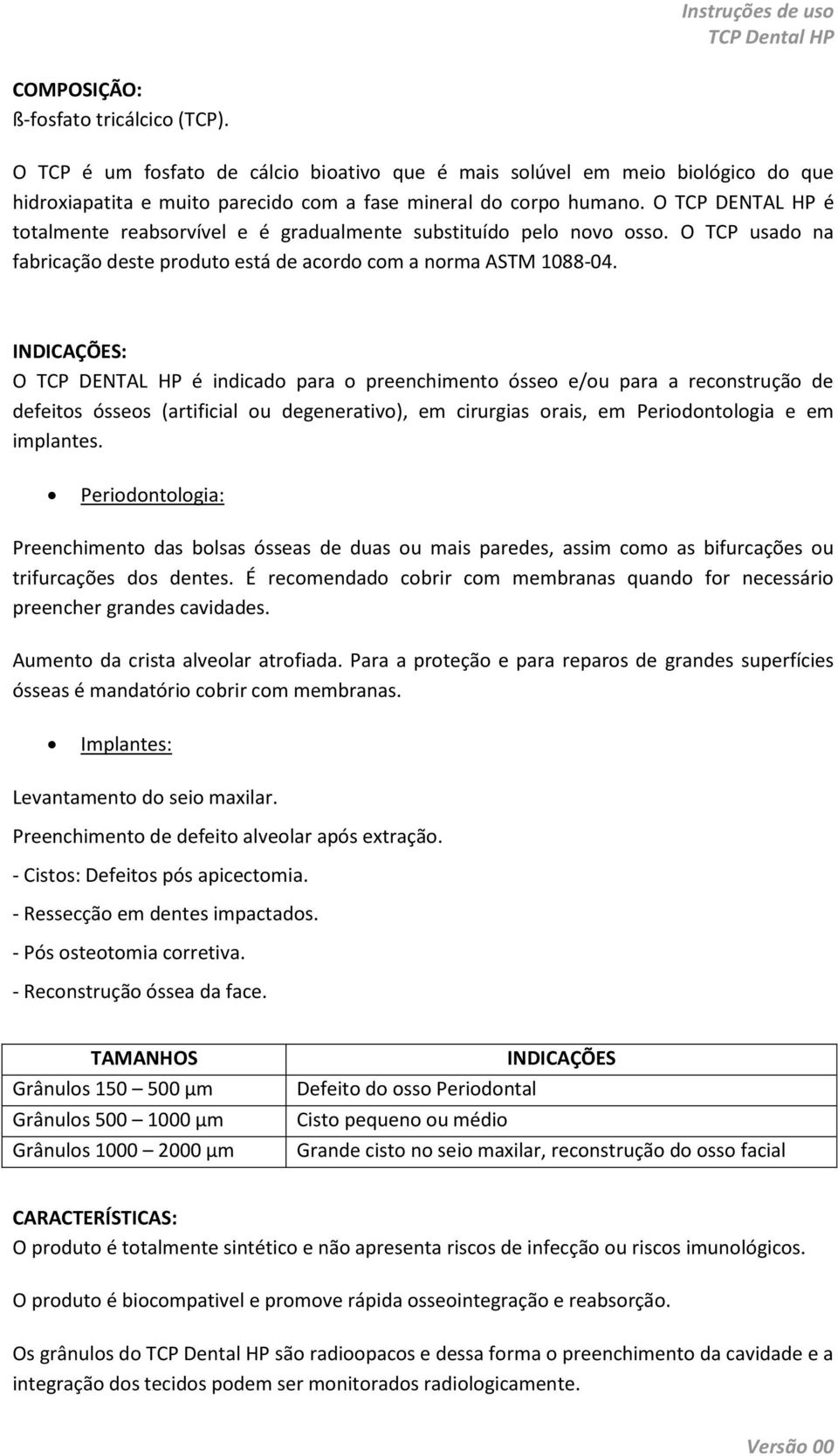 INDICAÇÕES: O TCP DENTAL HP é indicado para o preenchimento ósseo e/ou para a reconstrução de defeitos ósseos (artificial ou degenerativo), em cirurgias orais, em Periodontologia e em implantes.