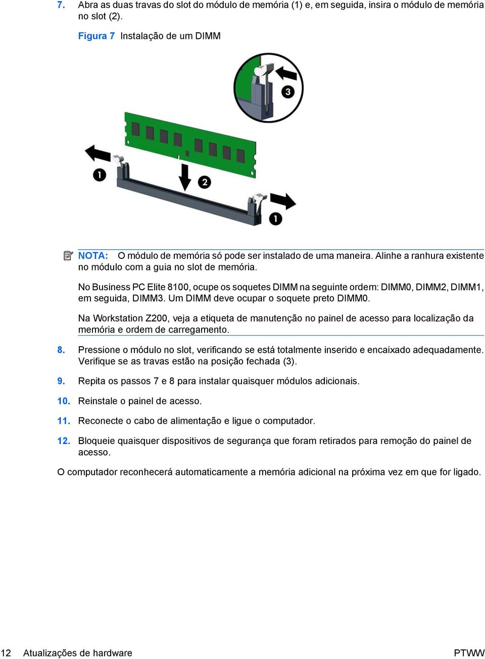 No Business PC Elite 8100, ocupe os soquetes DIMM na seguinte ordem: DIMM0, DIMM2, DIMM1, em seguida, DIMM3. Um DIMM deve ocupar o soquete preto DIMM0.