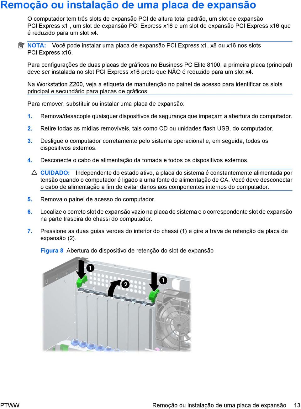 Para configurações de duas placas de gráficos no Business PC Elite 8100, a primeira placa (principal) deve ser instalada no slot PCI Express x16 preto que NÃO é reduzido para um slot x4.