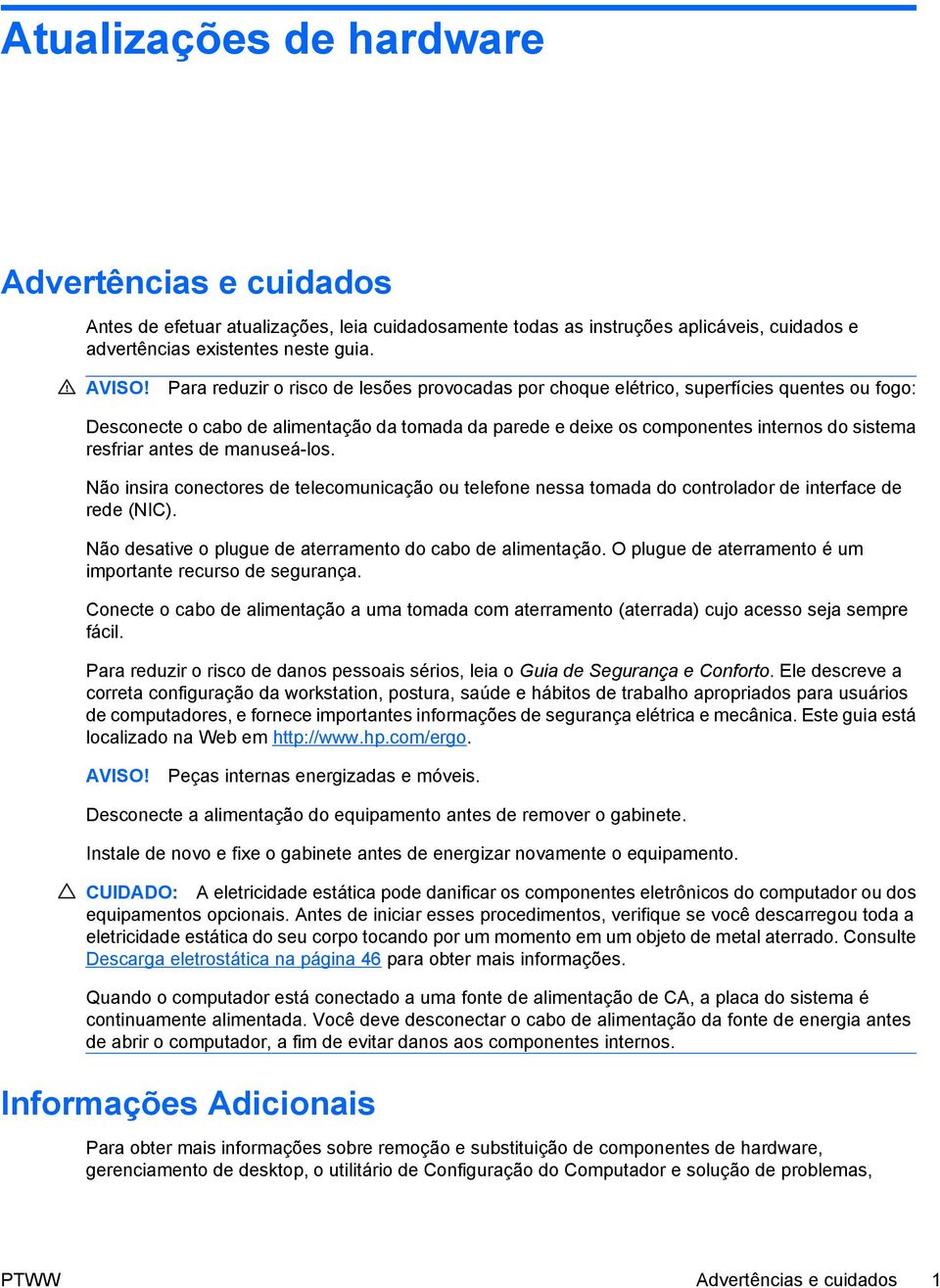 antes de manuseá-los. Não insira conectores de telecomunicação ou telefone nessa tomada do controlador de interface de rede (NIC). Não desative o plugue de aterramento do cabo de alimentação.