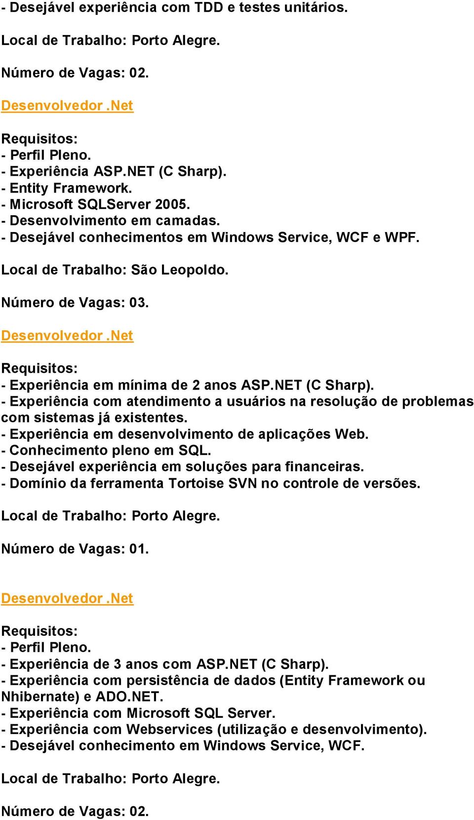 - Experiência com atendimento a usuários na resolução de problemas com sistemas já existentes. - Experiência em desenvolvimento de aplicações Web. - Conhecimento pleno em SQL.