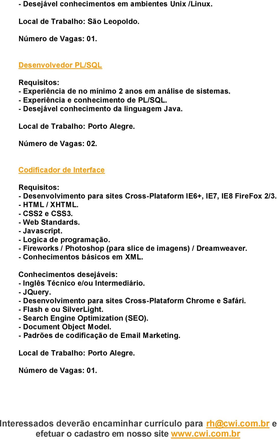 - CSS2 e CSS3. - Web Standards. - Javascript. - Logica de programação. - Fireworks / Photoshop (para slice de imagens) / Dreamweaver. - Conhecimentos básicos em XML.