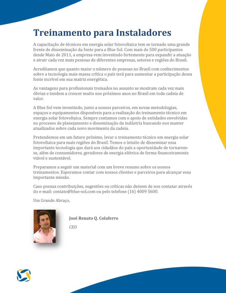 Acreditamos que quanto maior o número de pessoas no Brasil com conhecimentos sobre a tecnologia mais massa crítica o país terá para aumentar a participação dessa fonte incrível em sua matriz